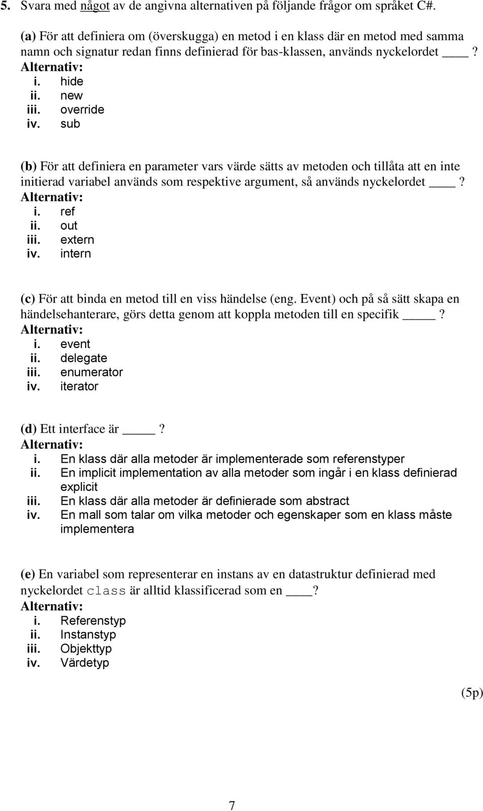 sub (b) För att definiera en parameter vars värde sätts av metoden och tillåta att en inte initierad variabel används som respektive argument, så används nyckelordet? i. ref ii. out iii. extern iv.