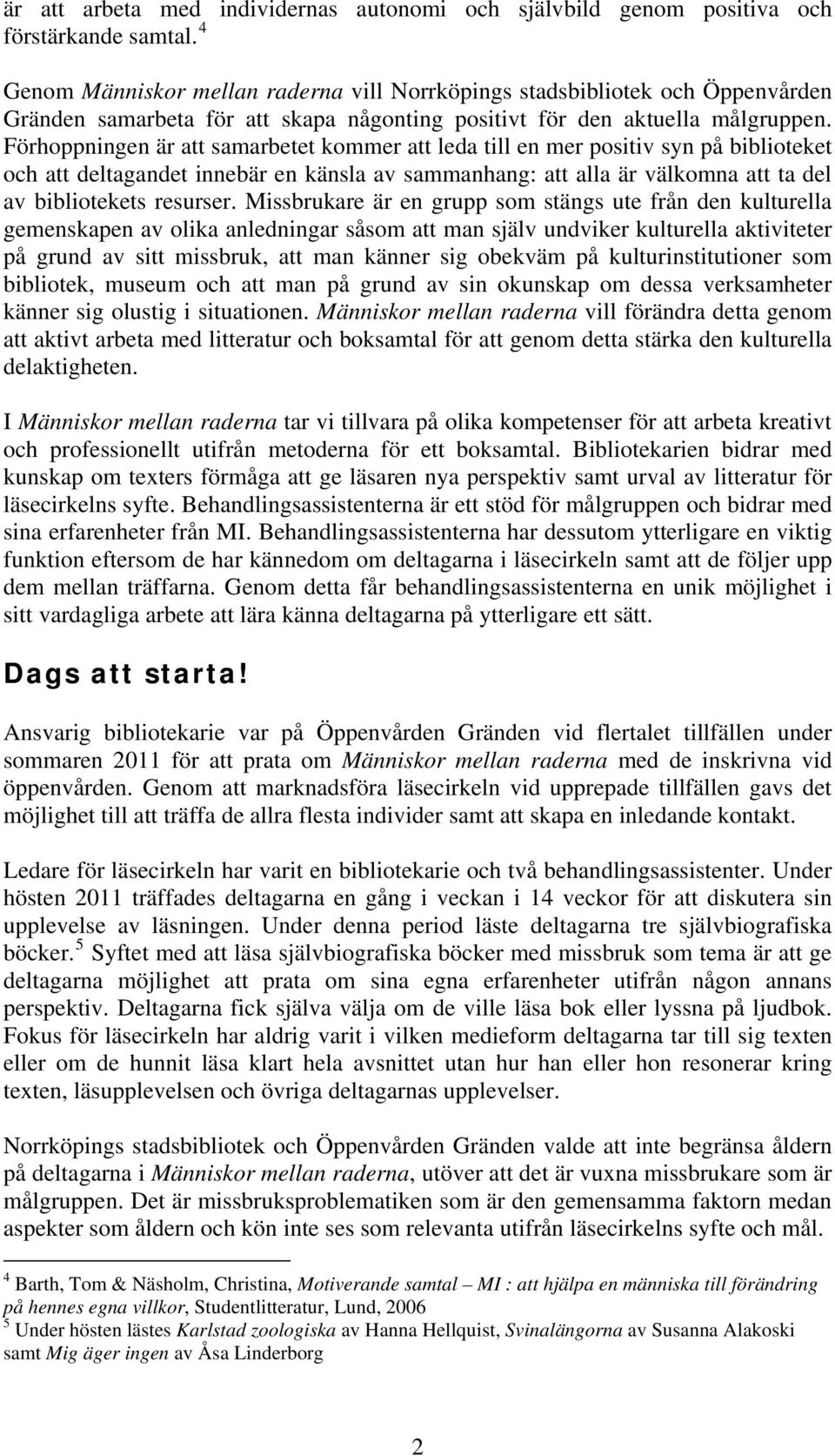 Förhoppningen är att samarbetet kommer att leda till en mer positiv syn på biblioteket och att deltagandet innebär en känsla av sammanhang: att alla är välkomna att ta del av bibliotekets resurser.