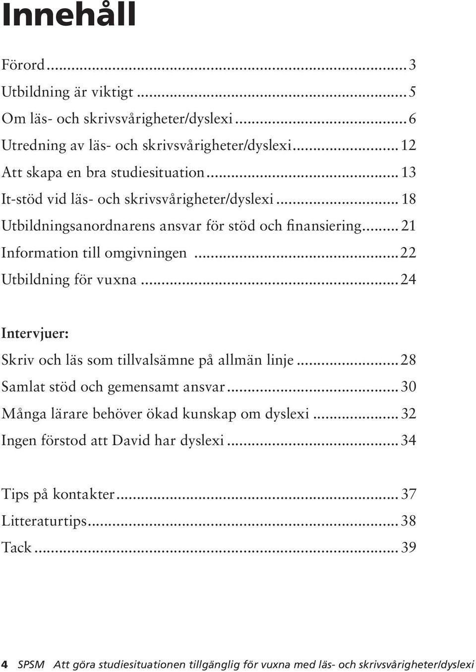 ..24 Intervjuer: Skriv och läs som tillvalsämne på allmän linje...28 Samlat stöd och gemensamt ansvar...30 Många lärare behöver ökad kunskap om dyslexi.