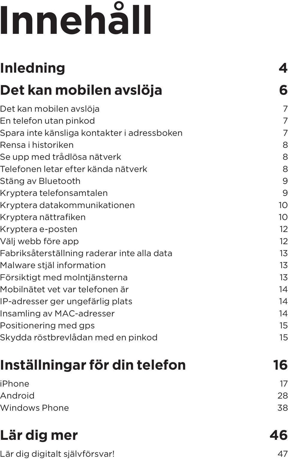 Fabriksåterställning raderar inte alla data 13 Malware stjäl information 13 Försiktigt med molntjänsterna 13 Mobilnätet vet var telefonen är 14 IP-adresser ger ungefärlig plats 14 Insamling av