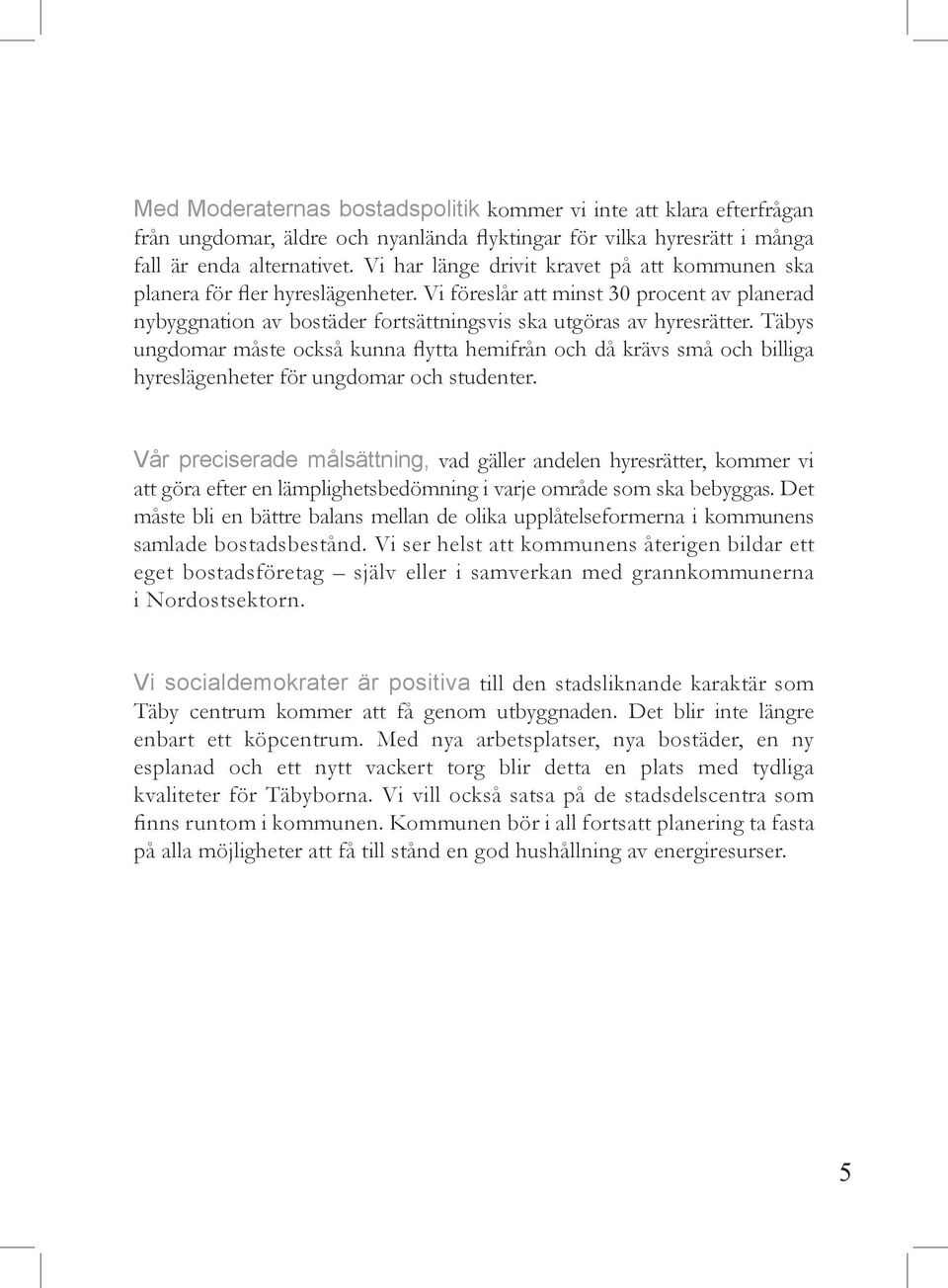 Täbys ungdomar måste också kunna flytta hemifrån och då krävs små och billiga hyreslägenheter för ungdomar och studenter.