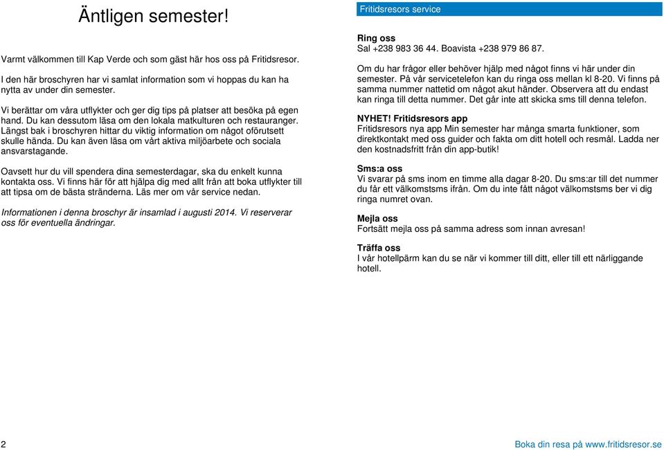 Längst bak i broschyren hittar du viktig information om något oförutsett skulle hända. Du kan även läsa om vårt aktiva miljöarbete och sociala ansvarstagande.