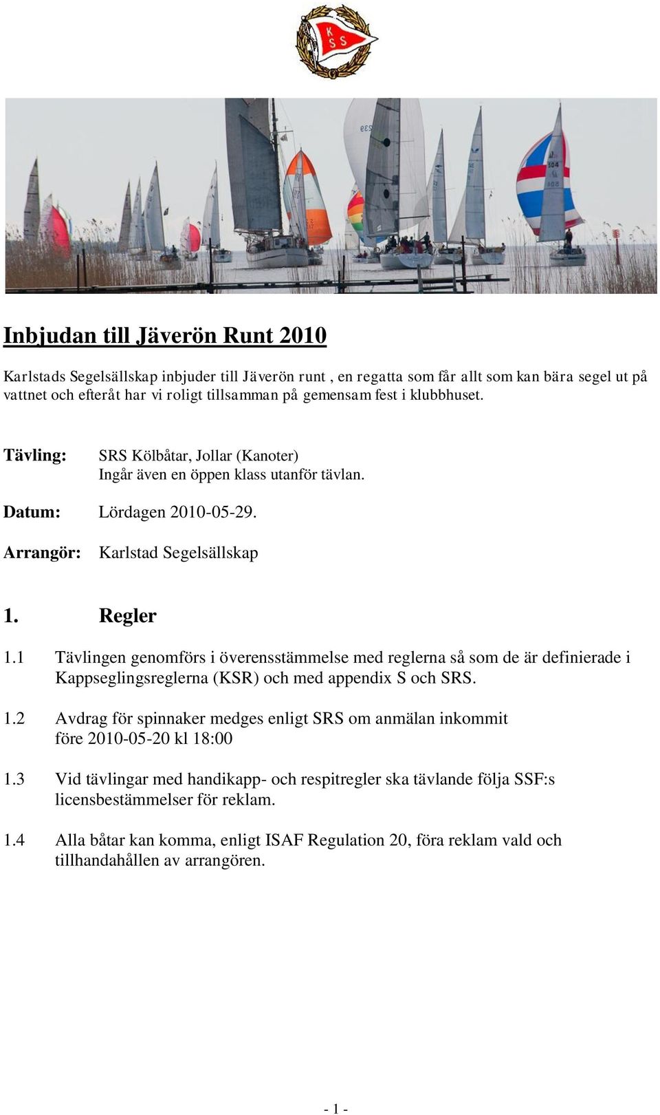 1 Tävlingen genomförs i överensstämmelse med reglerna så som de är definierade i Kappseglingsreglerna (KSR) och med appendix S och SRS. 1.