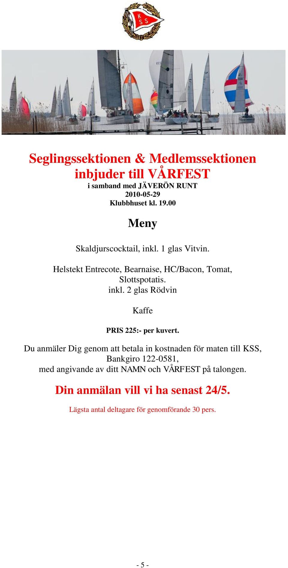 Du anmäler Dig genom att betala in kostnaden för maten till KSS, Bankgiro 122-0581, med angivande av ditt NAMN och VÅRFEST på