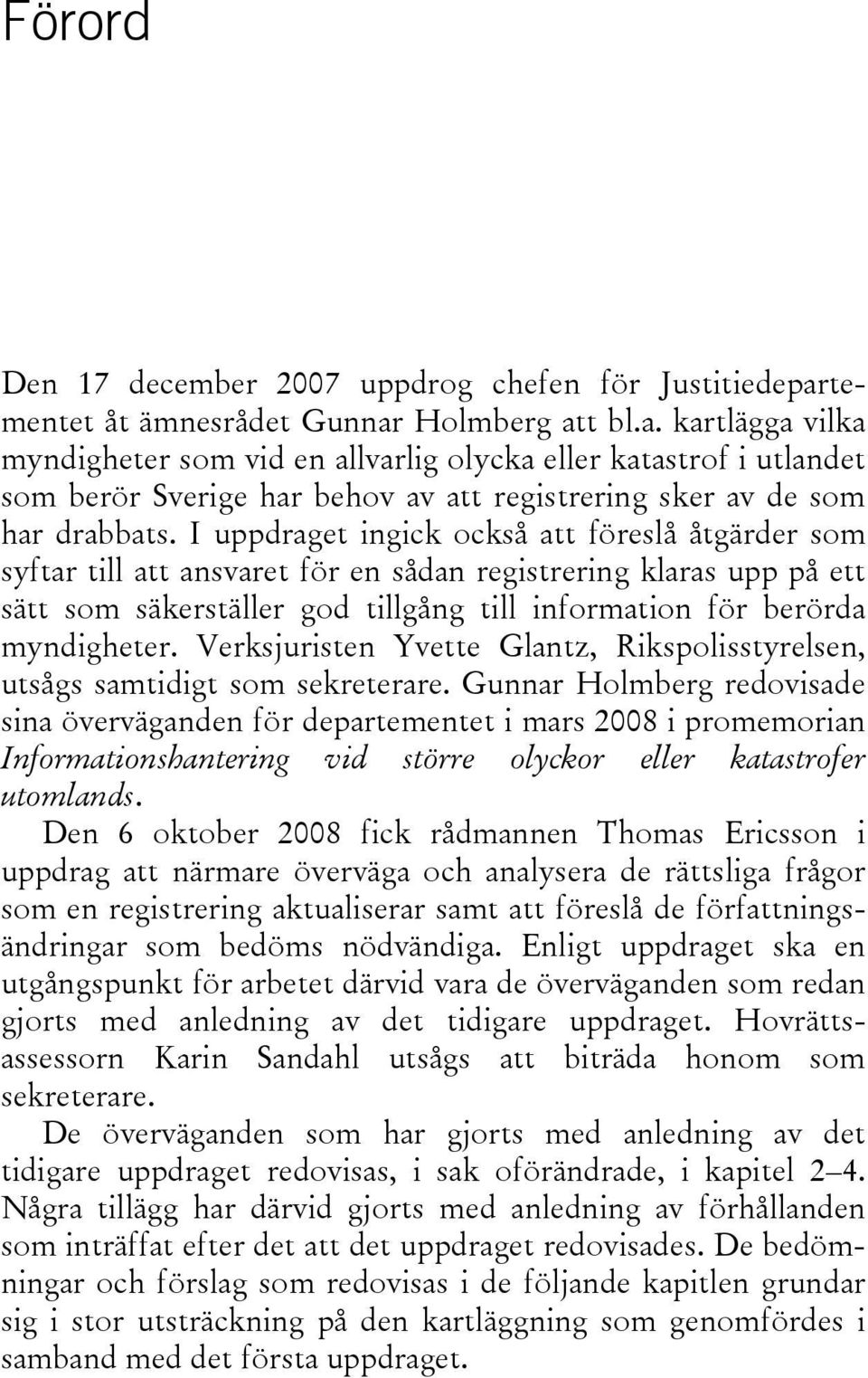 I uppdraget ingick också att föreslå åtgärder som syftar till att ansvaret för en sådan registrering klaras upp på ett sätt som säkerställer god tillgång till information för berörda myndigheter.