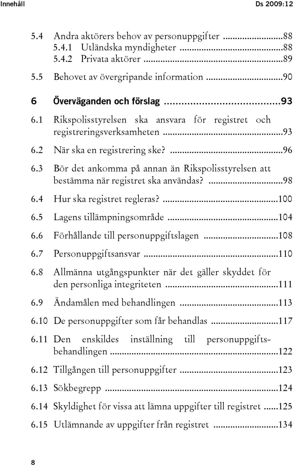 3 Bör det ankomma på annan än Rikspolisstyrelsen att bestämma när registret ska användas?...98 6.4 Hur ska registret regleras?...100 6.5 Lagens tillämpningsområde...104 6.