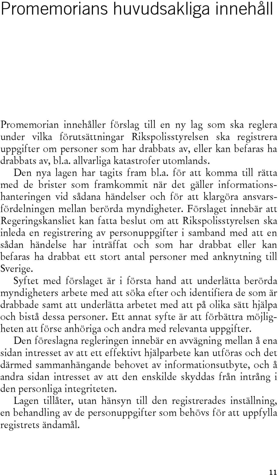 Förslaget innebär att Regeringskansliet kan fatta beslut om att Rikspolisstyrelsen ska inleda en registrering av personuppgifter i samband med att en sådan händelse har inträffat och som har drabbat