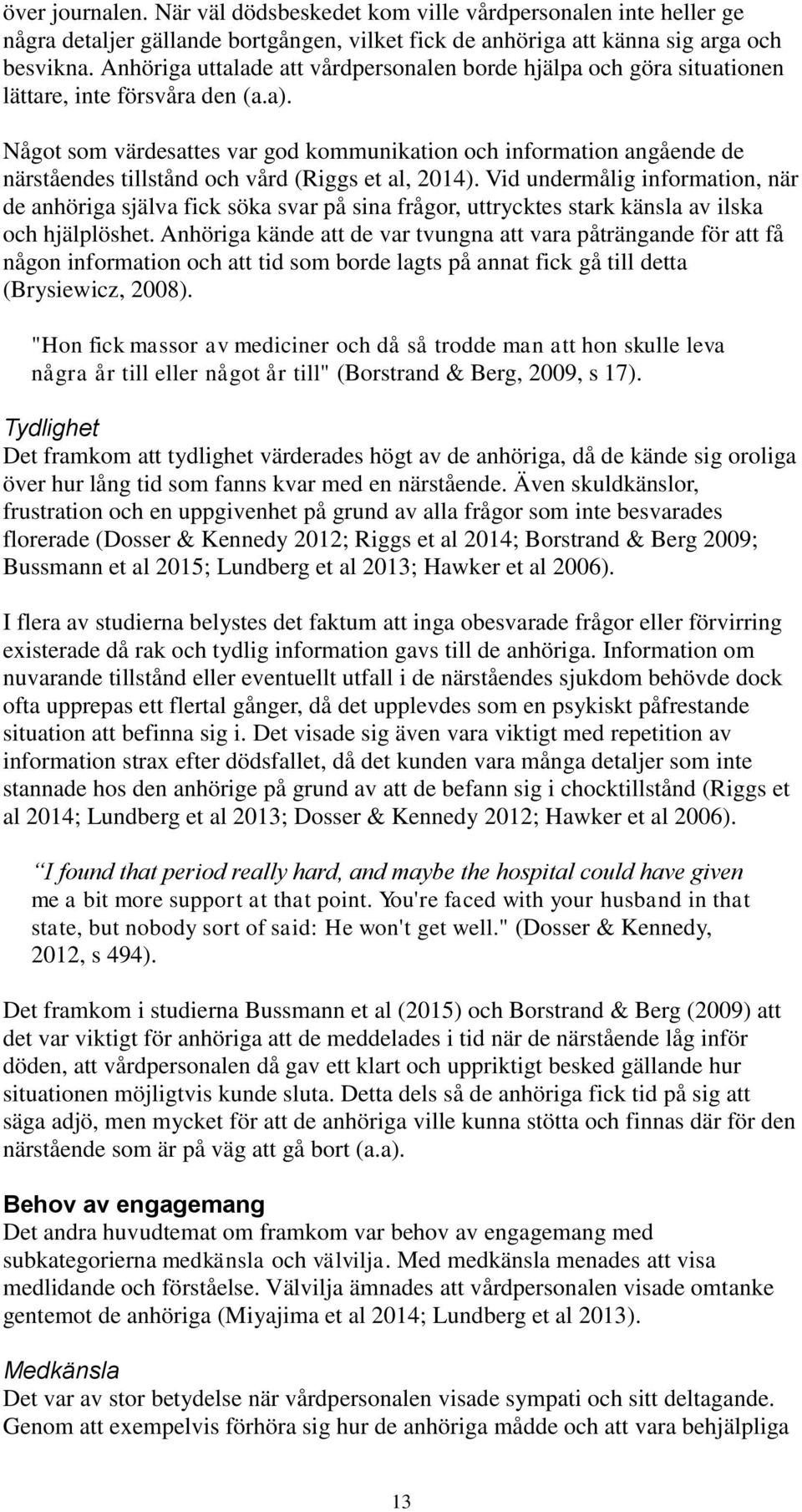 Något som värdesattes var god kommunikation och information angående de närståendes tillstånd och vård (Riggs et al, 2014).