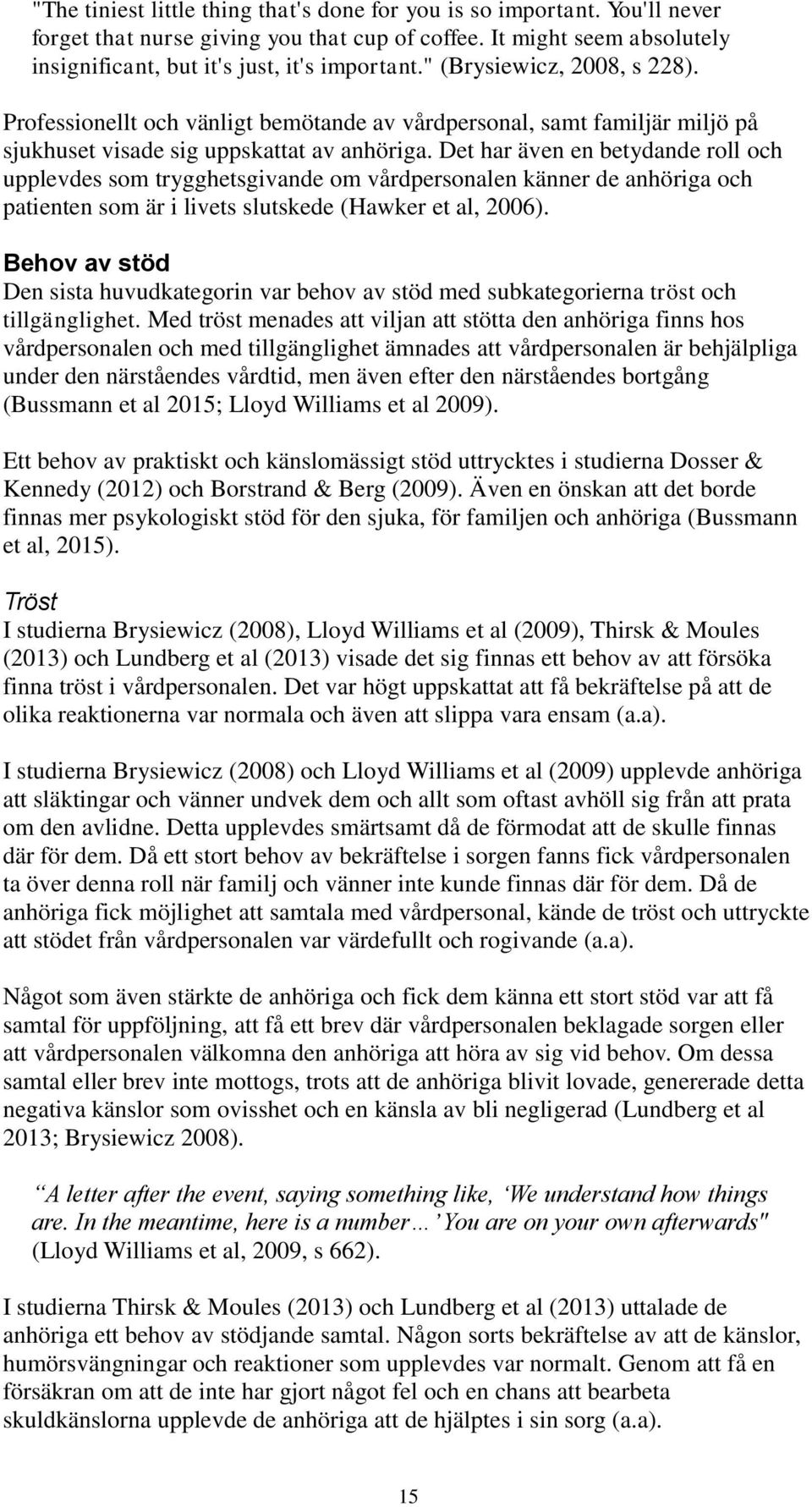 Det har även en betydande roll och upplevdes som trygghetsgivande om vårdpersonalen känner de anhöriga och patienten som är i livets slutskede (Hawker et al, 2006).