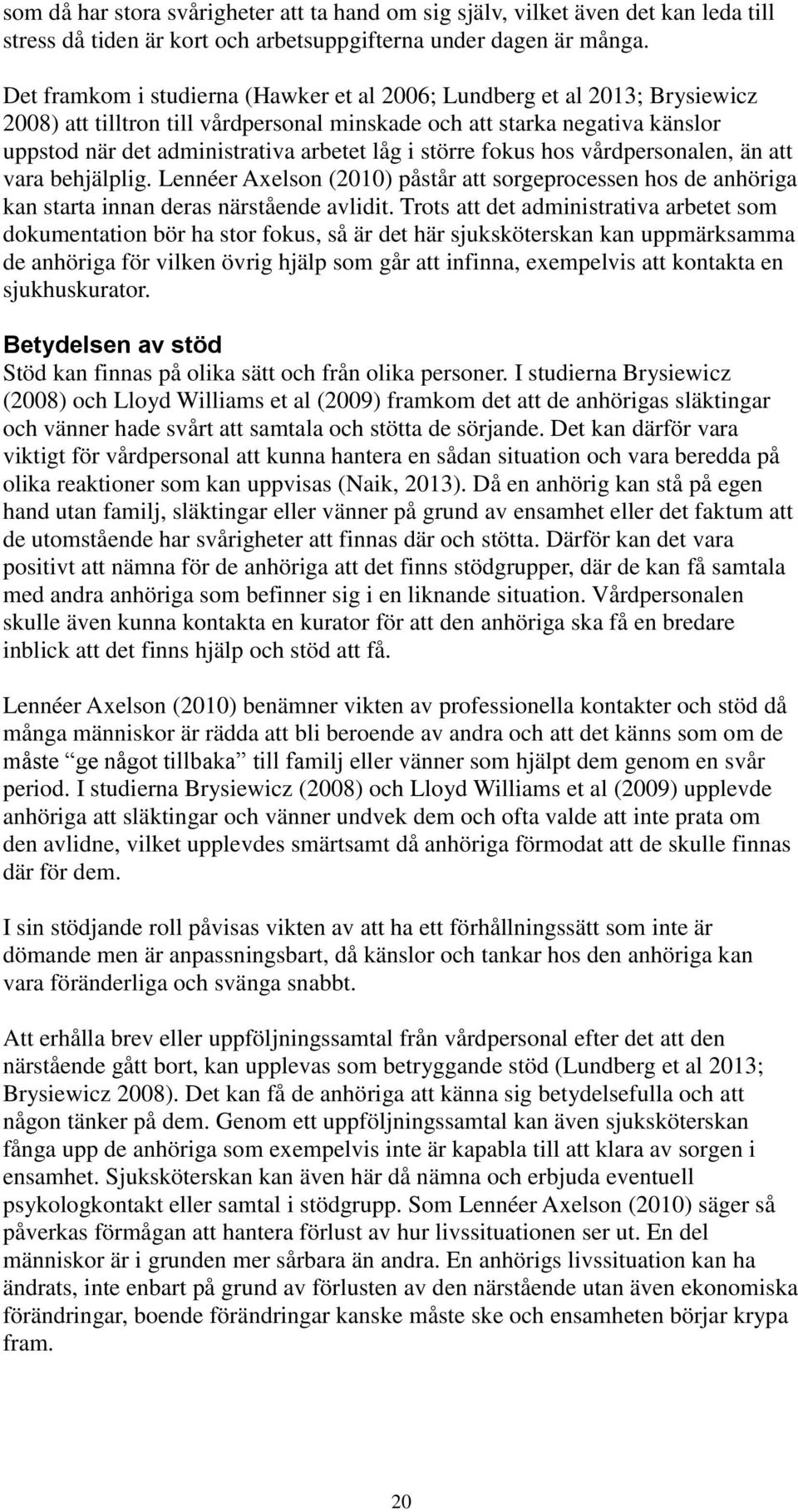större fokus hos vårdpersonalen, än att vara behjälplig. Lennéer Axelson (2010) påstår att sorgeprocessen hos de anhöriga kan starta innan deras närstående avlidit.