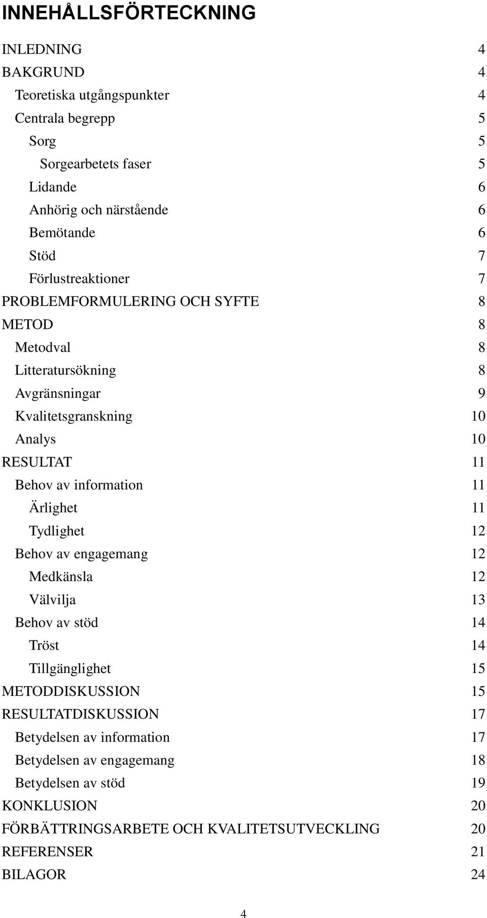 .. 11 Behov av information... 11 Ärlighet... 11 Tydlighet... 12 Behov av engagemang... 12 Medkänsla... 12 Välvilja... 13 Behov av stöd... 14 Tröst... 14 Tillgänglighet... 15 METODDISKUSSION.