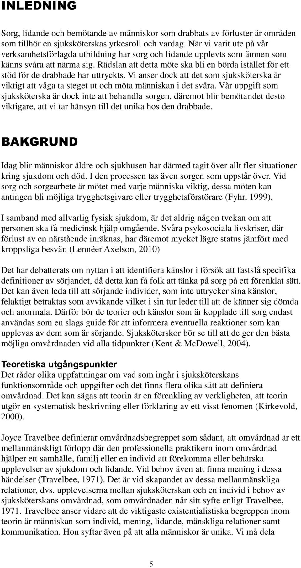 Rädslan att detta möte ska bli en börda istället för ett stöd för de drabbade har uttryckts. Vi anser dock att det som sjuksköterska är viktigt att våga ta steget ut och möta människan i det svåra.