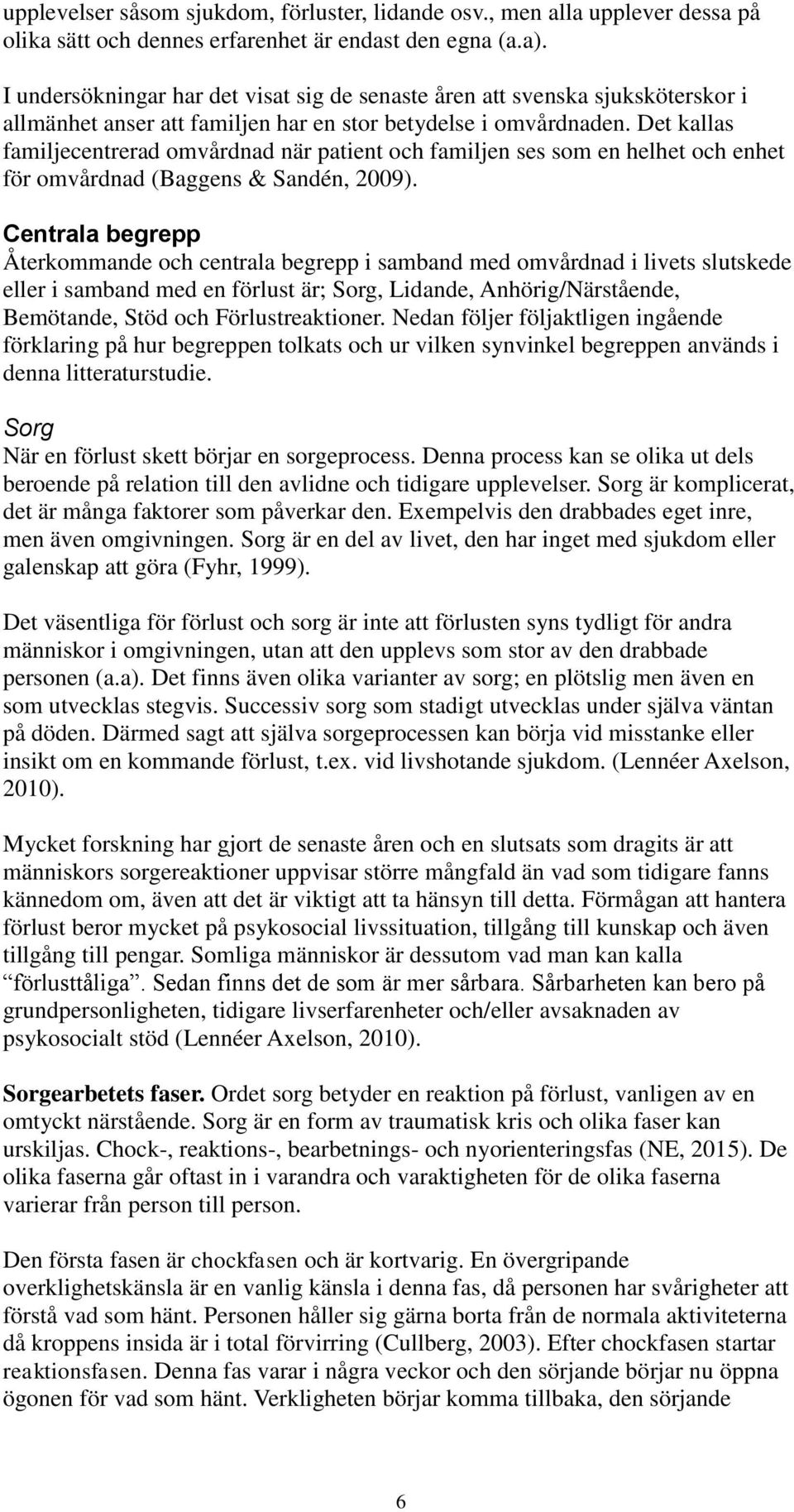 Det kallas familjecentrerad omvårdnad när patient och familjen ses som en helhet och enhet för omvårdnad (Baggens & Sandén, 2009).