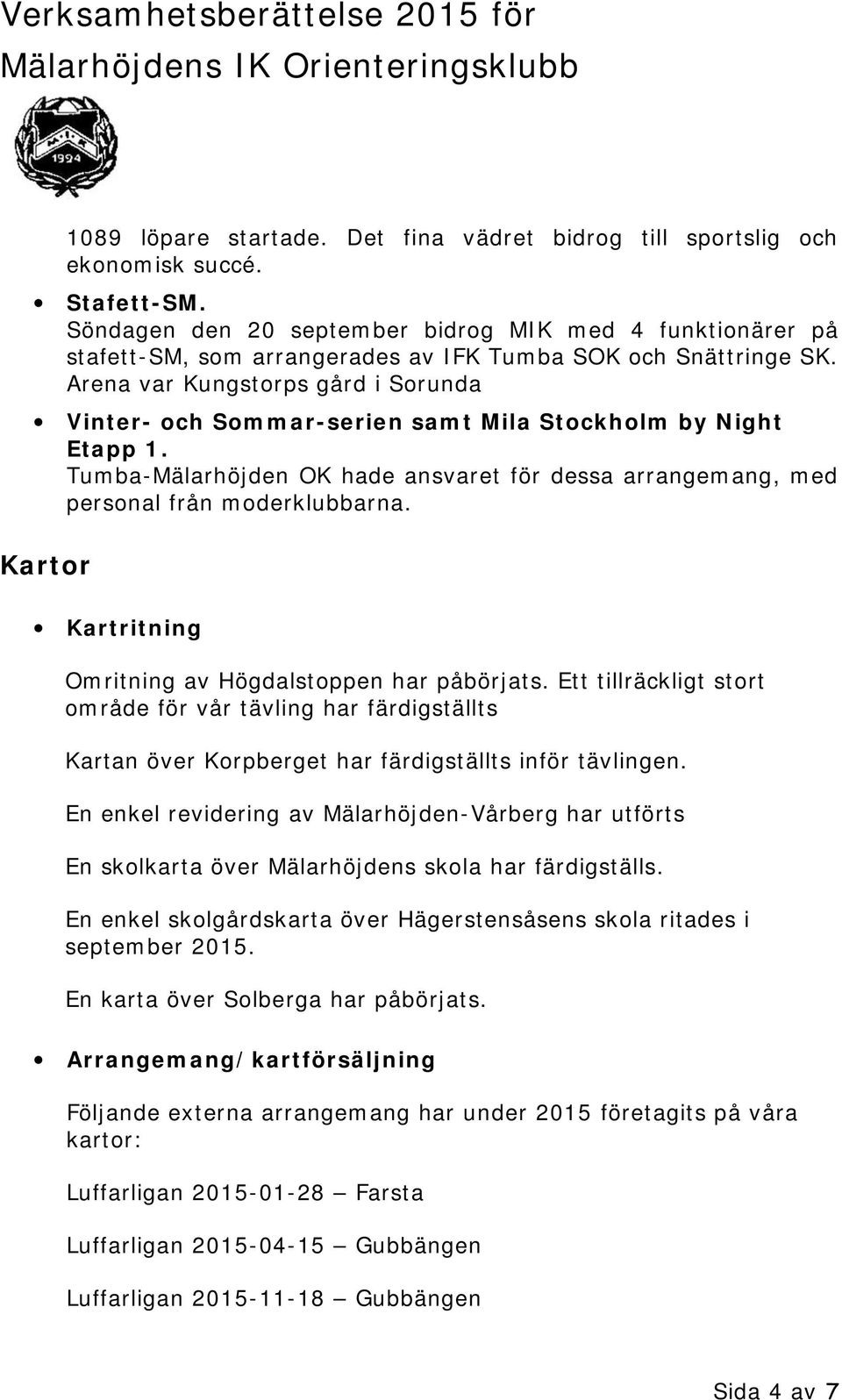 Arena var Kungstorps gård i Sorunda Vinter- och Sommar-serien samt Mila Stockholm by Night Etapp 1. Tumba-Mälarhöjden OK hade ansvaret för dessa arrangemang, med personal från moderklubbarna.