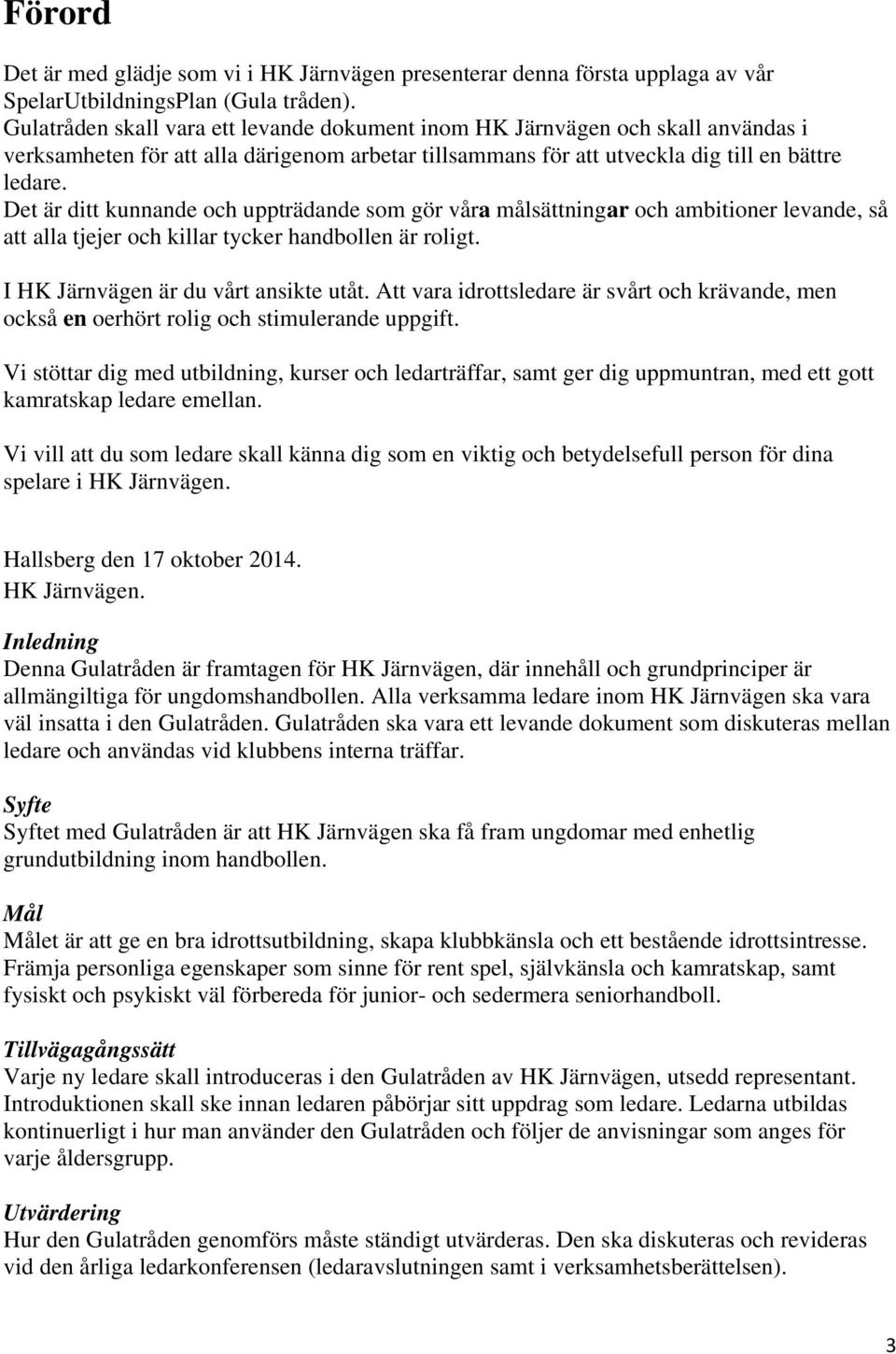 Det är ditt kunnande och uppträdande som gör våra målsättningar och ambitioner levande, så att alla tjejer och killar tycker handbollen är roligt. I HK Järnvägen är du vårt ansikte utåt.