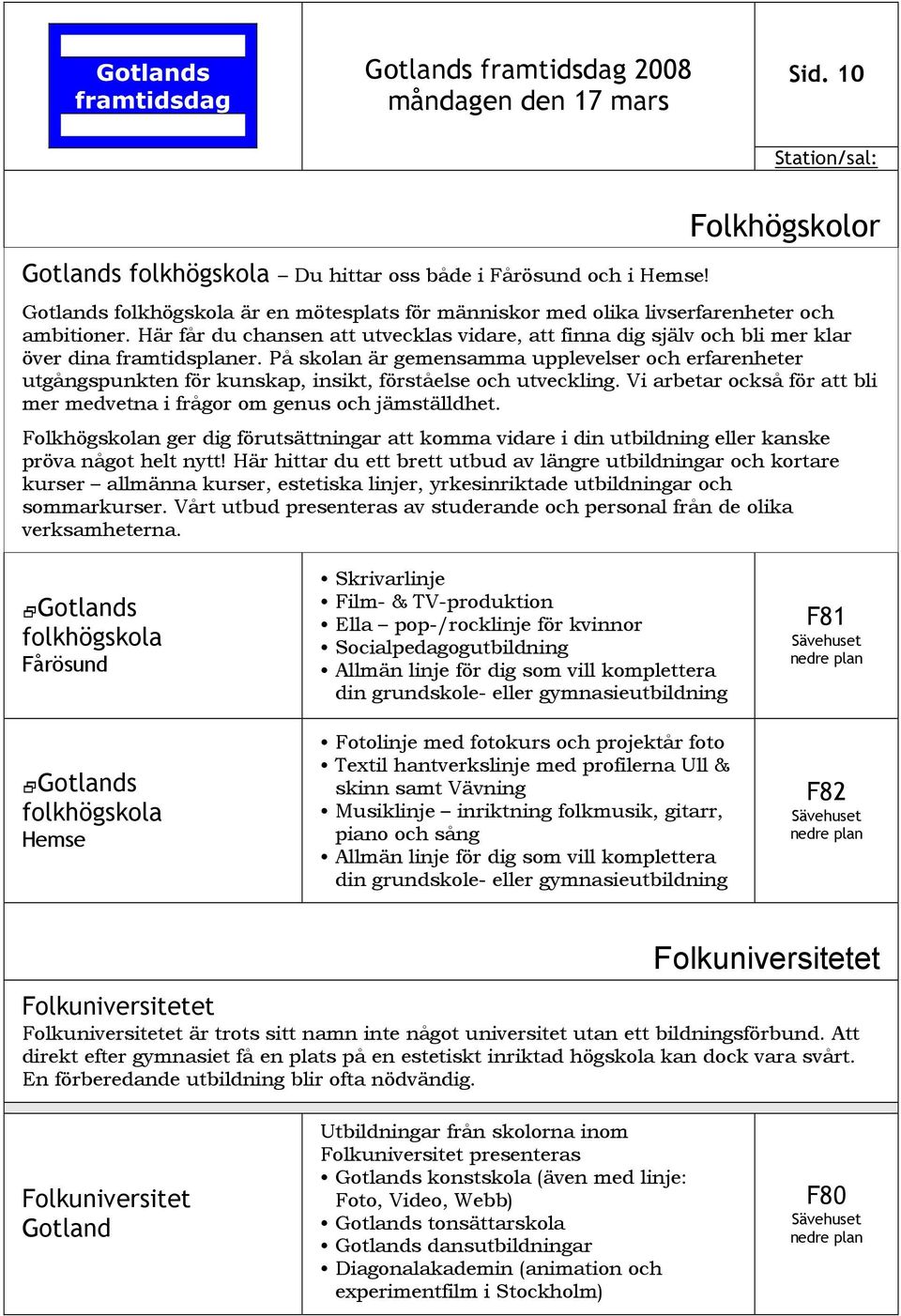 På skolan är gemensamma upplevelser och erfarenheter utgångspunkten för kunskap, insikt, förståelse och utveckling. Vi arbetar också för att bli mer medvetna i frågor om genus och jämställdhet.