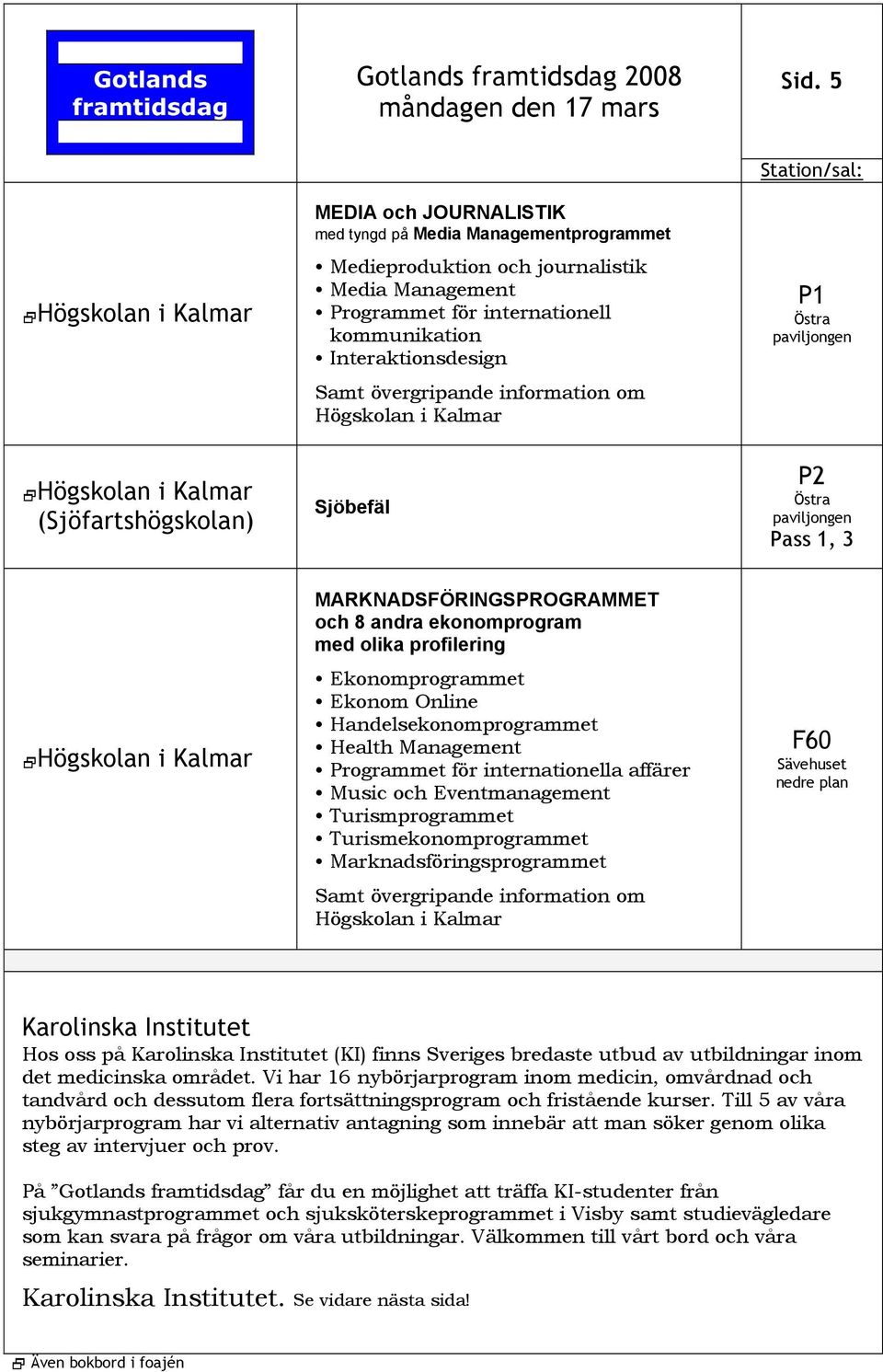 MARKNADSFÖRINGSPROGRAMMET och 8 andra ekonomprogram med olika profilering Ekonomprogrammet Ekonom Online Handelsekonomprogrammet Health Management Programmet för internationella affärer Music och