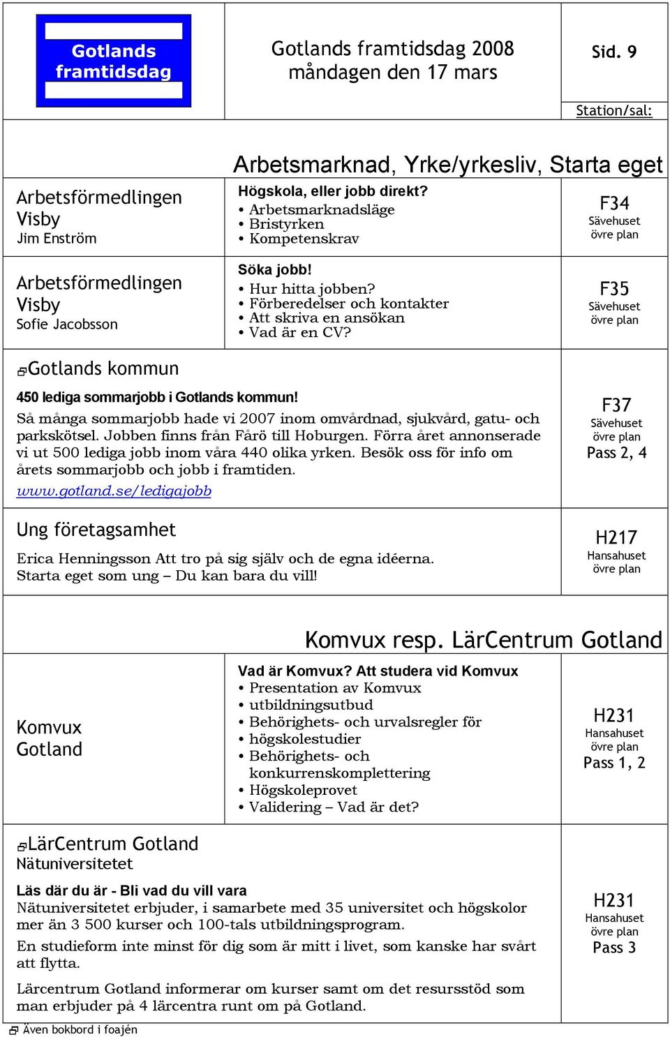 F35 450 lediga sommarjobb i s kommun! Så många sommarjobb hade vi 2007 inom omvårdnad, sjukvård, gatu- och parkskötsel. Jobben finns från Fårö till Hoburgen.