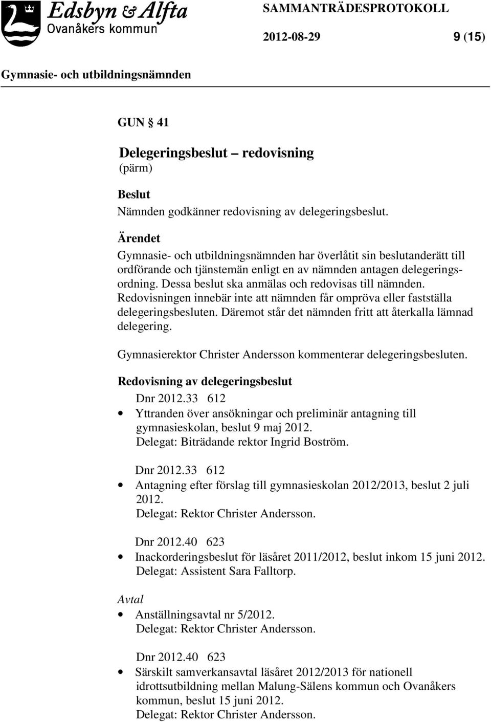 Redovisningen innebär inte att nämnden får ompröva eller fastställa delegeringsbesluten. Däremot står det nämnden fritt att återkalla lämnad delegering.