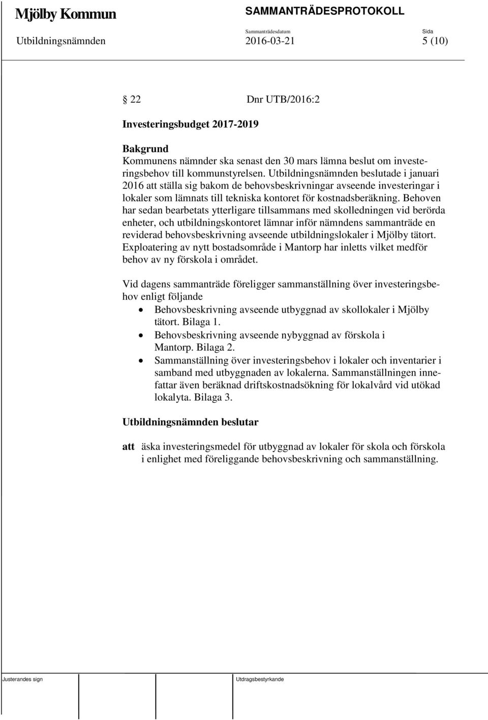 Behoven har sedan bearbetats ytterligare tillsammans med skolledningen vid berörda enheter, och utbildningskontoret lämnar inför nämndens sammanträde en reviderad behovsbeskrivning avseende