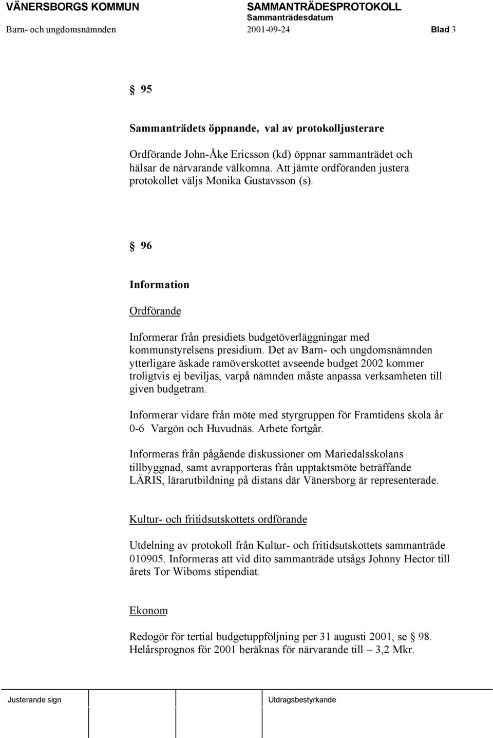 Det av Barn- och ungdomsnämnden ytterligare äskade ramöverskottet avseende budget 2002 kommer troligtvis ej beviljas, varpå nämnden måste anpassa verksamheten till given budgetram.