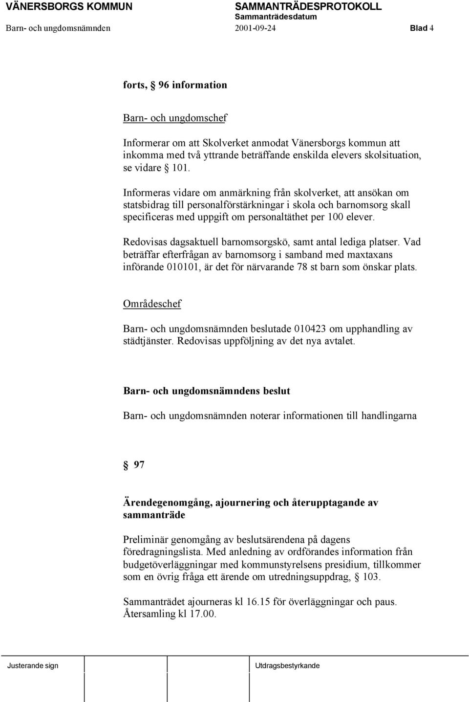 Informeras vidare om anmärkning från skolverket, att ansökan om statsbidrag till personalförstärkningar i skola och barnomsorg skall specificeras med uppgift om personaltäthet per 100 elever.