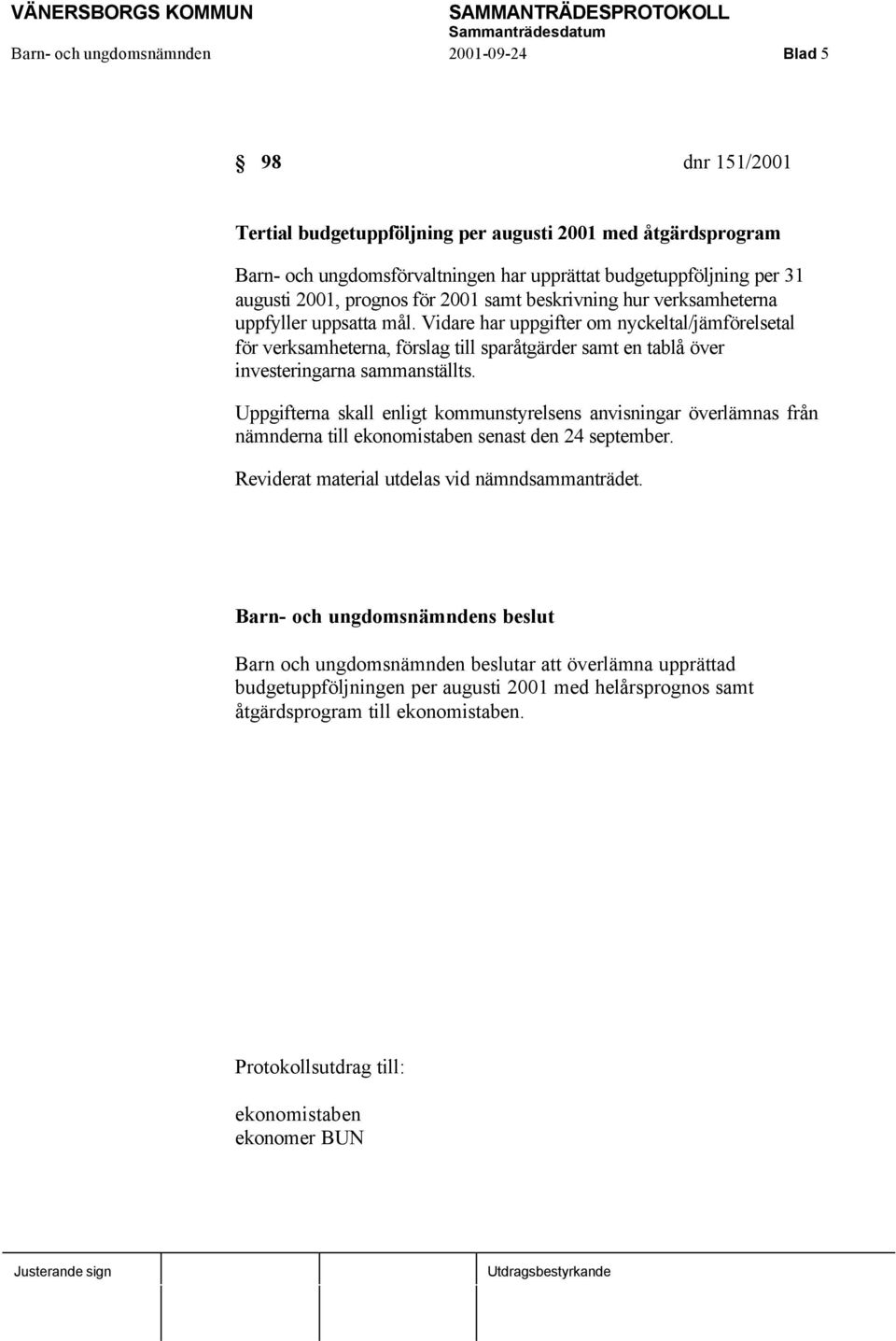 Vidare har uppgifter om nyckeltal/jämförelsetal för verksamheterna, förslag till sparåtgärder samt en tablå över investeringarna sammanställts.