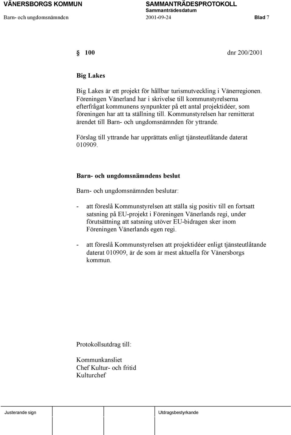 Kommunstyrelsen har remitterat ärendet till Barn- och ungdomsnämnden för yttrande. Förslag till yttrande har upprättats enligt tjänsteutlåtande daterat 010909.