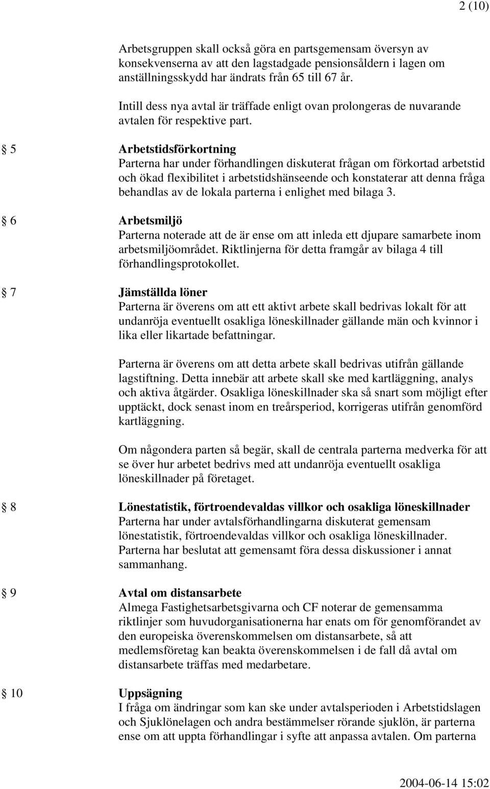 5 Arbetstidsförkortning Parterna har under förhandlingen diskuterat frågan om förkortad arbetstid och ökad flexibilitet i arbetstidshänseende och konstaterar att denna fråga behandlas av de lokala