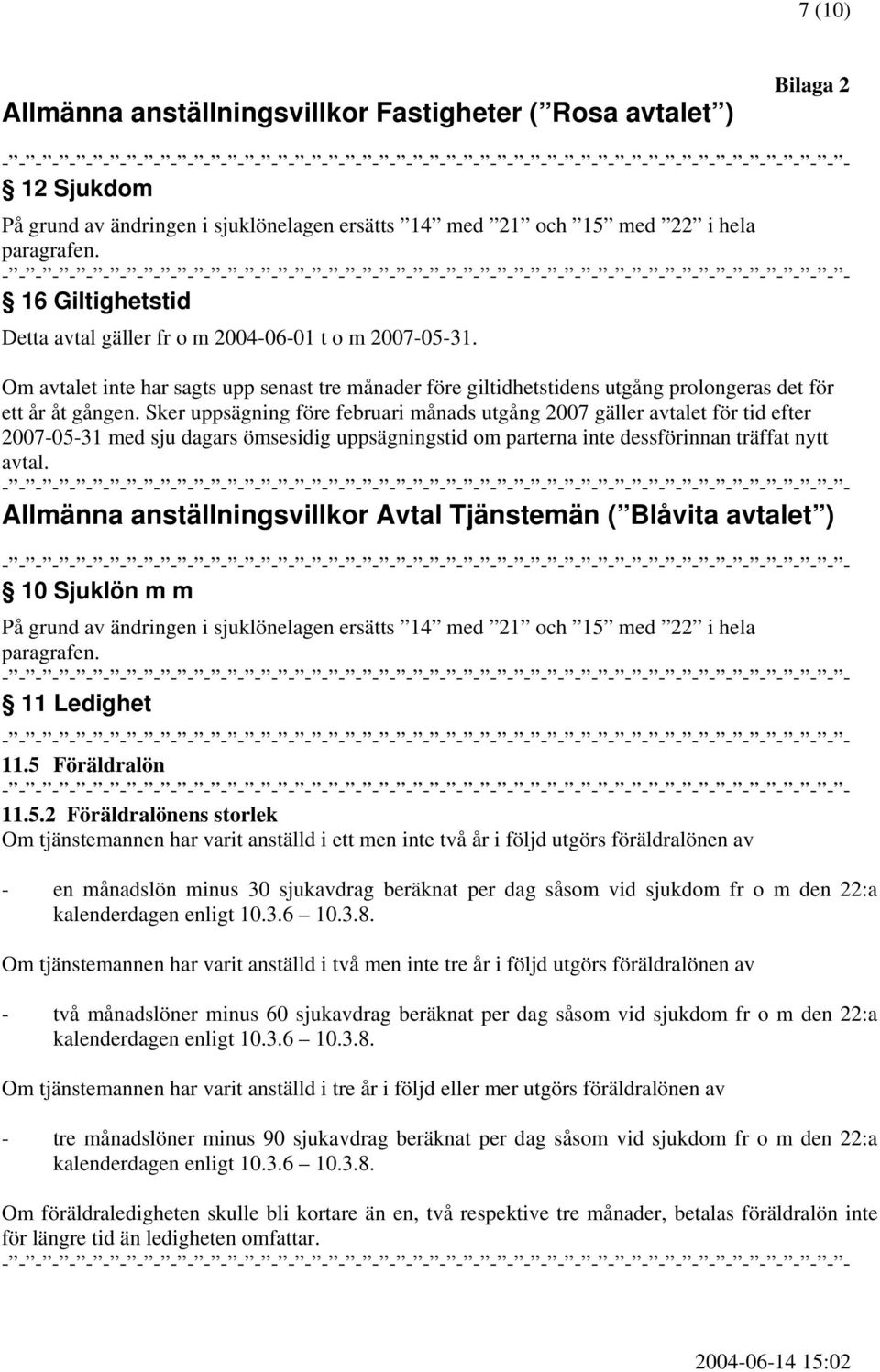 Sker uppsägning före februari månads utgång 2007 gäller avtalet för tid efter 2007-05-31 med sju dagars ömsesidig uppsägningstid om parterna inte dessförinnan träffat nytt avtal.