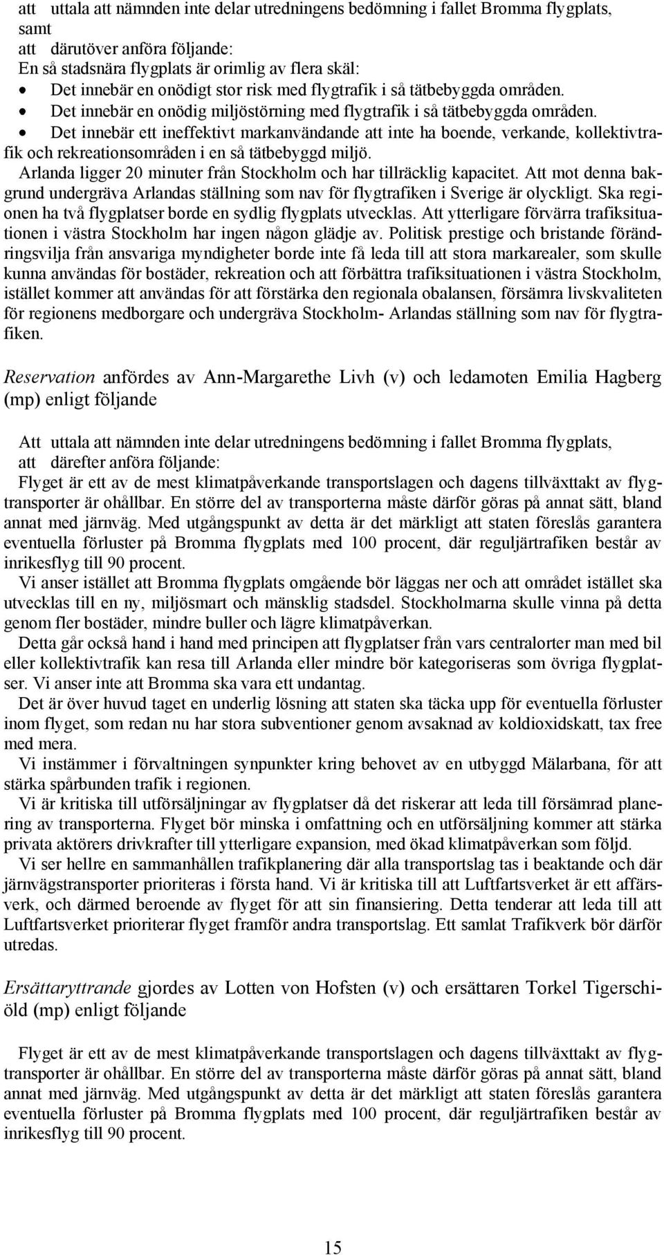 Det innebär ett ineffektivt markanvändande att inte ha boende, verkande, kollektivtrafik och rekreationsområden i en så tätbebyggd miljö.