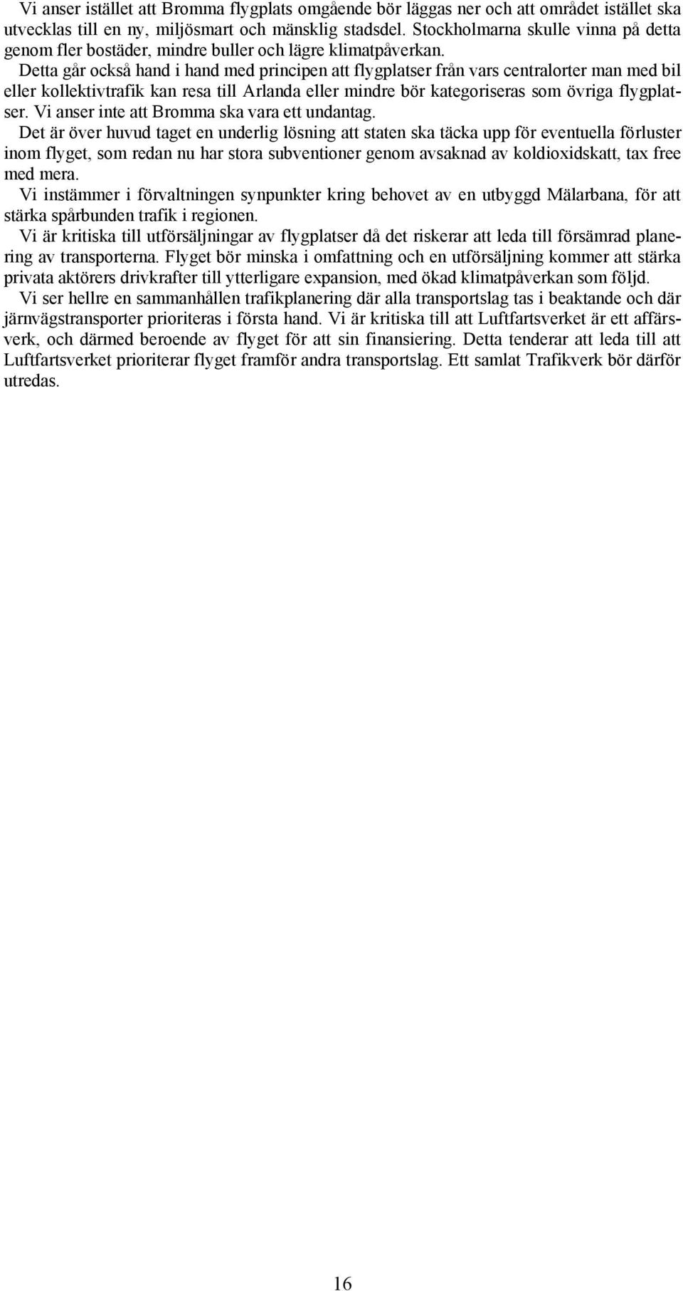 Detta går också hand i hand med principen att flygplatser från vars centralorter man med bil eller kollektivtrafik kan resa till Arlanda eller mindre bör kategoriseras som övriga flygplatser.