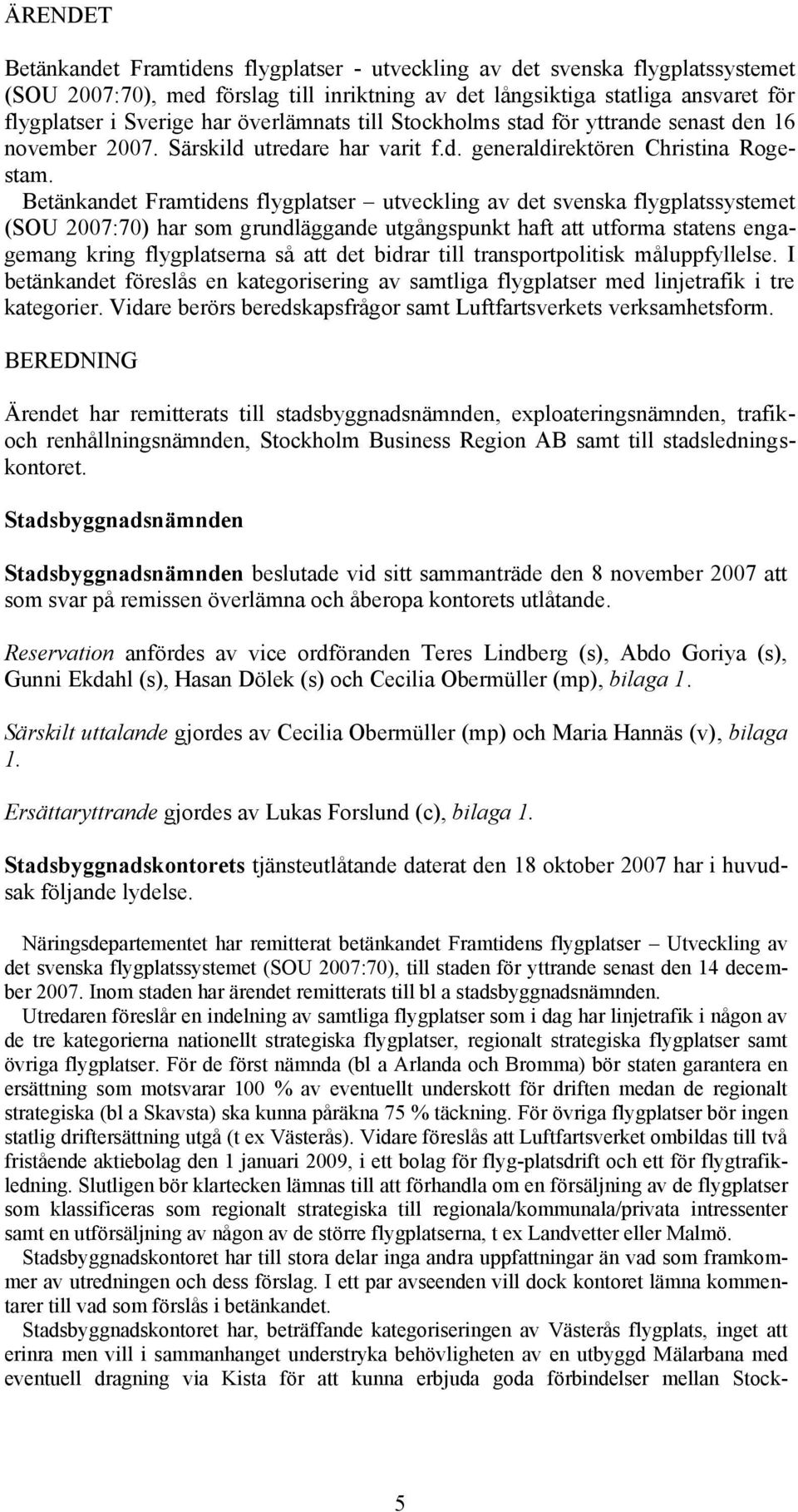 Betänkandet Framtidens flygplatser utveckling av det svenska flygplatssystemet (SOU 2007:70) har som grundläggande utgångspunkt haft att utforma statens engagemang kring flygplatserna så att det