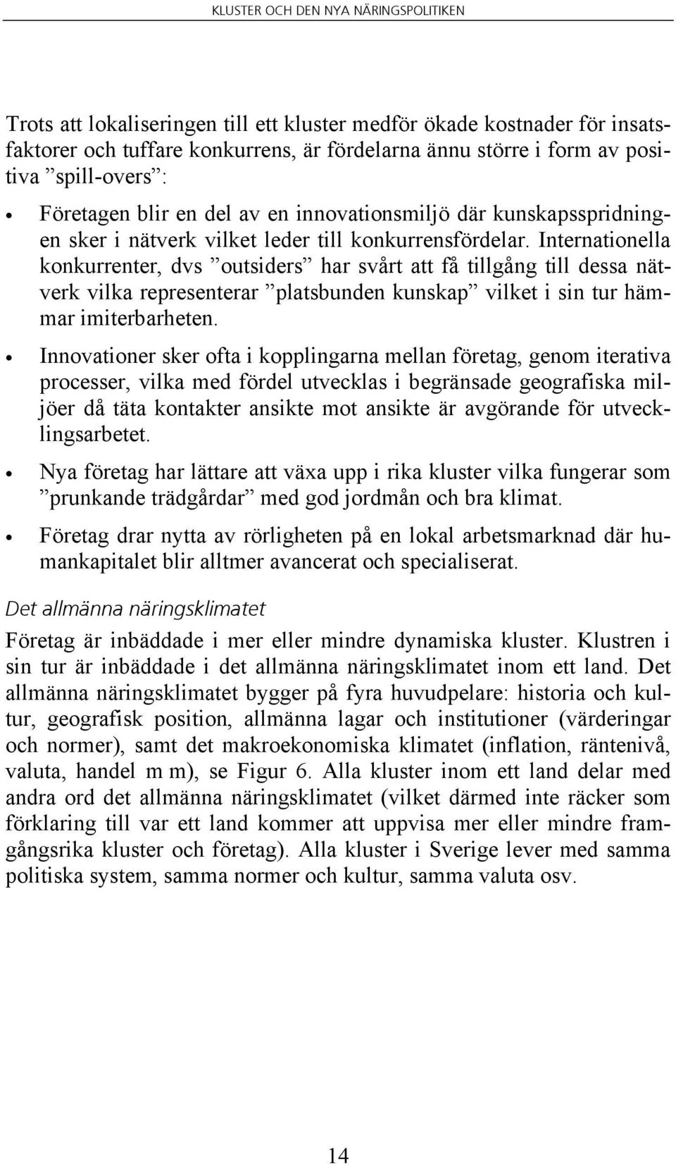 Internationella konkurrenter, dvs outsiders har svårt att få tillgång till dessa nätverk vilka representerar platsbunden kunskap vilket i sin tur hämmar imiterbarheten.