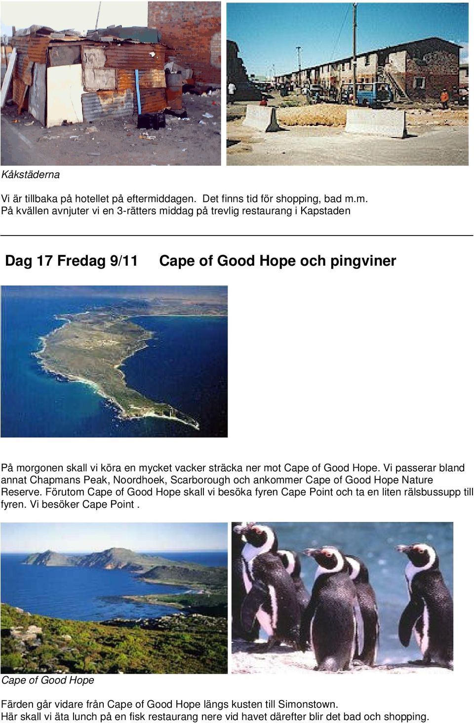 m. På kvällen avnjuter vi en 3-rätters middag på trevlig restaurang i Kapstaden Dag 17 Fredag 9/11 Cape of Good Hope och pingviner På morgonen skall vi köra en mycket vacker