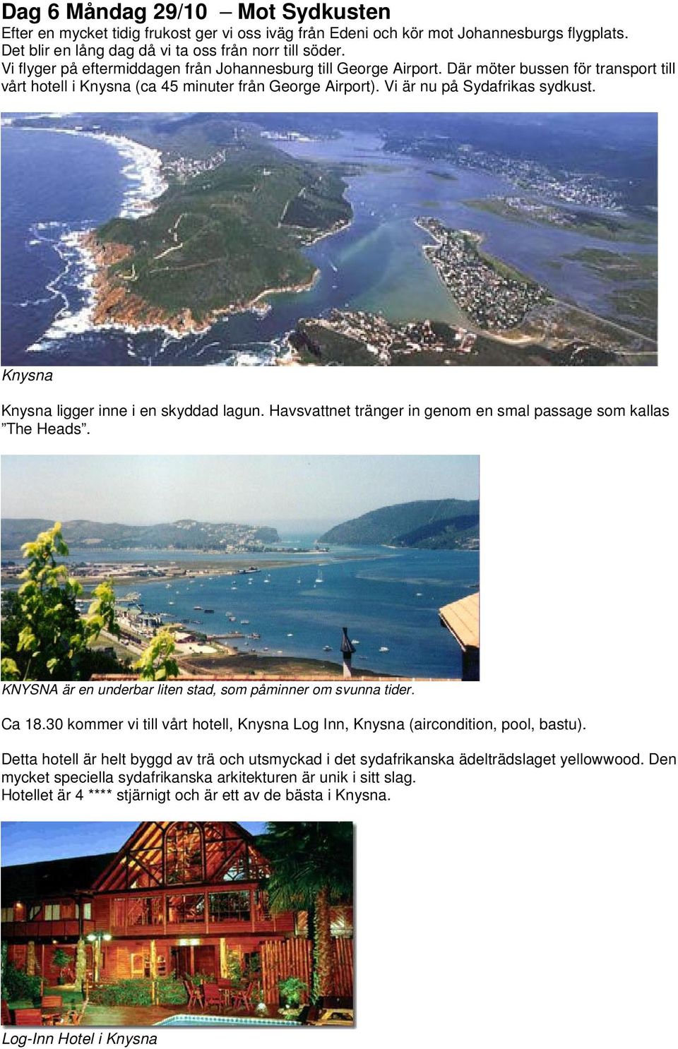 Knysna Knysna ligger inne i en skyddad lagun. Havsvattnet tränger in genom en smal passage som kallas The Heads. KNYSNA är en underbar liten stad, som påminner om svunna tider. Ca 18.