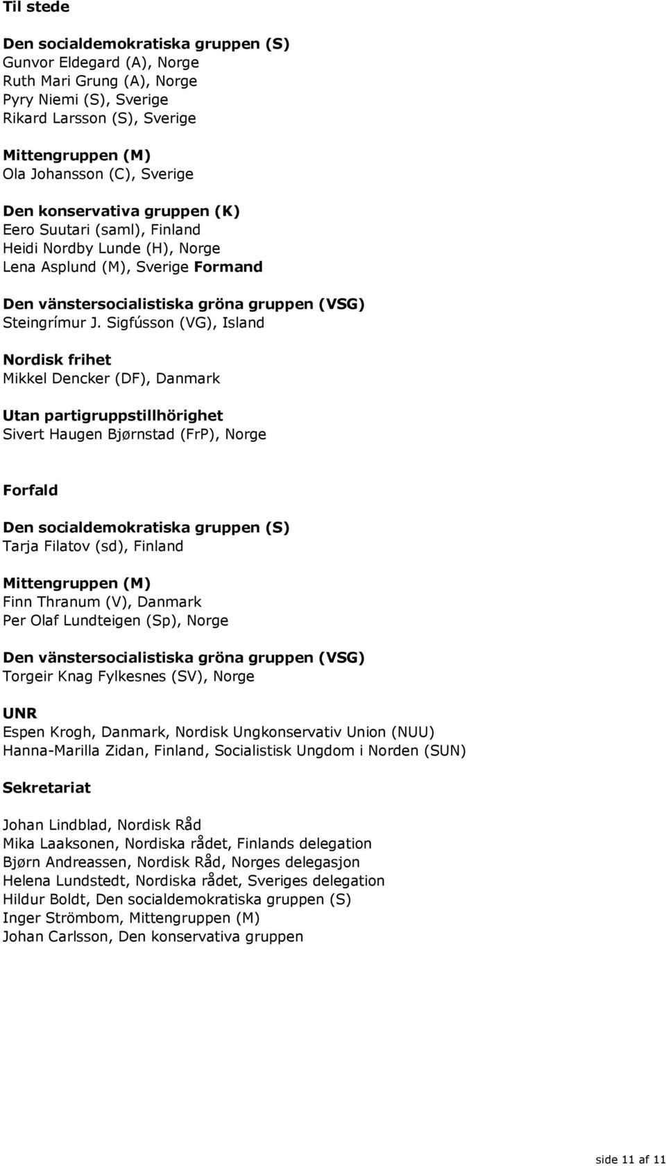 Sigfússon (VG), Island Nordisk frihet Mikkel Dencker (DF), Danmark Utan partigruppstillhörighet Sivert Haugen Bjørnstad (FrP), Norge Forfald Den socialdemokratiska gruppen (S) Tarja Filatov (sd),