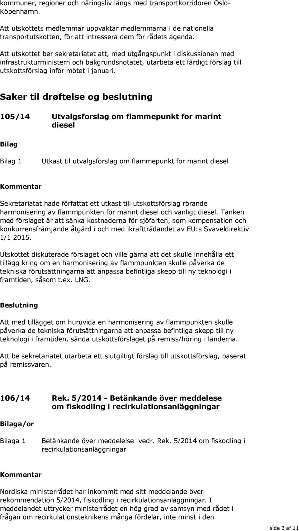 Att utskottet ber sekretariatet att, med utgångspunkt i diskussionen med infrastrukturministern och bakgrundsnotatet, utarbeta ett färdigt förslag till utskottsförslag inför mötet i januari.