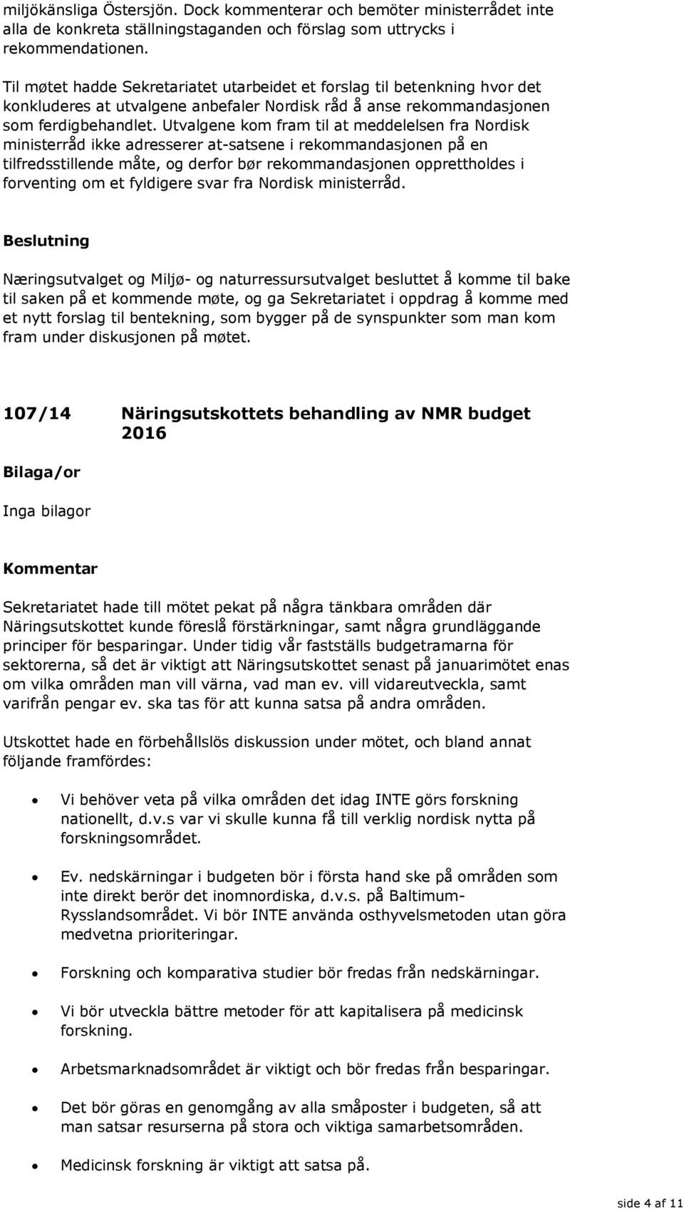 Utvalgene kom fram til at meddelelsen fra Nordisk ministerråd ikke adresserer at-satsene i rekommandasjonen på en tilfredsstillende måte, og derfor bør rekommandasjonen opprettholdes i forventing om