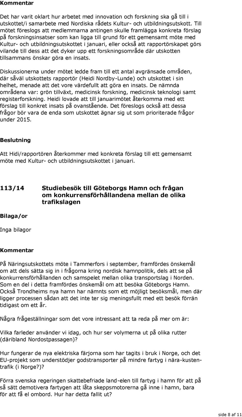 eller också att rapportörskapet görs vilande till dess att det dyker upp ett forskningsområde där utskotten tillsammans önskar göra en insats.