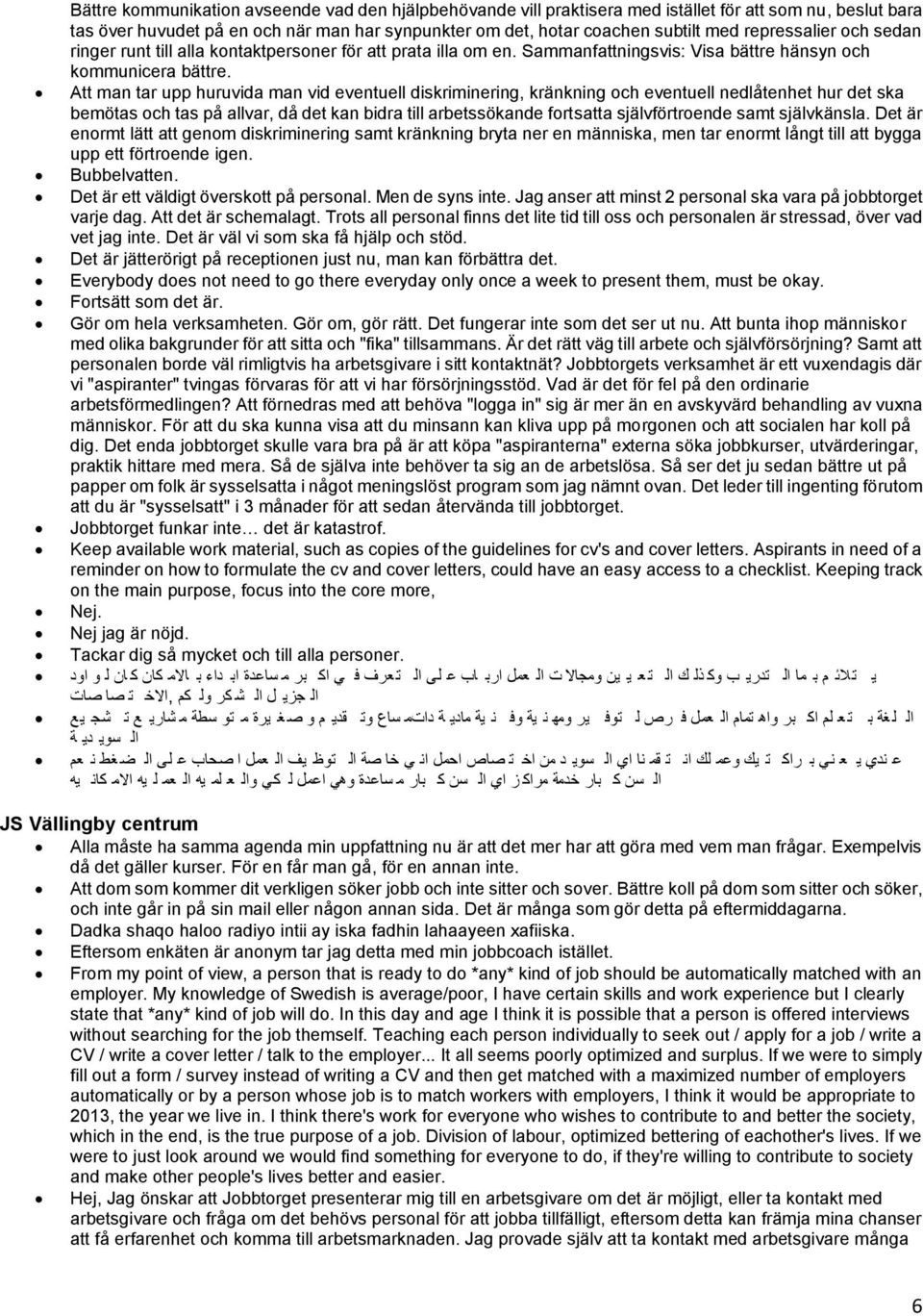 Att man tar upp huruvida man vid eventuell diskriminering, kränkning och eventuell nedlåtenhet hur det ska bemötas och tas på allvar, då det kan bidra till arbetssökande fortsatta självförtroende