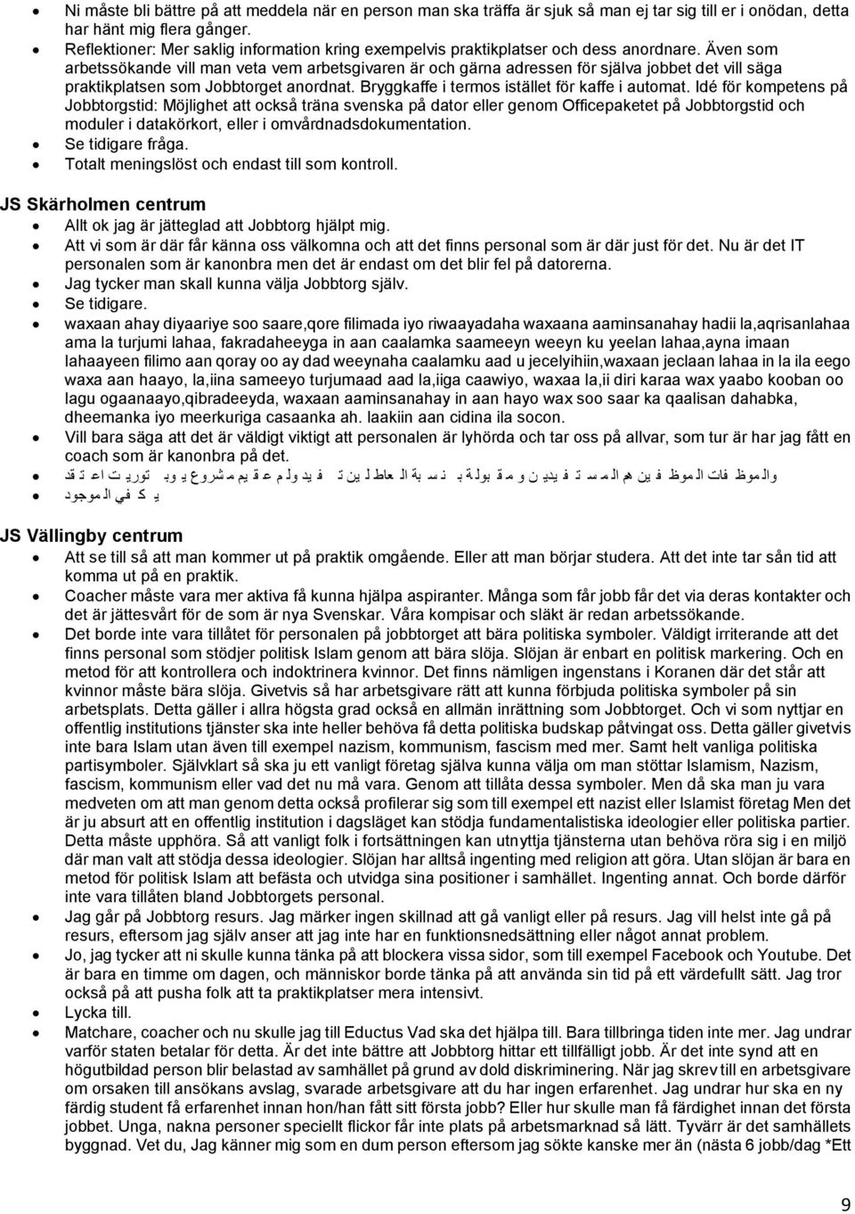 Även som arbetssökande vill man veta vem arbetsgivaren är och gärna adressen för själva jobbet det vill säga praktikplatsen som Jobbtorget anordnat. Bryggkaffe i termos istället för kaffe i automat.