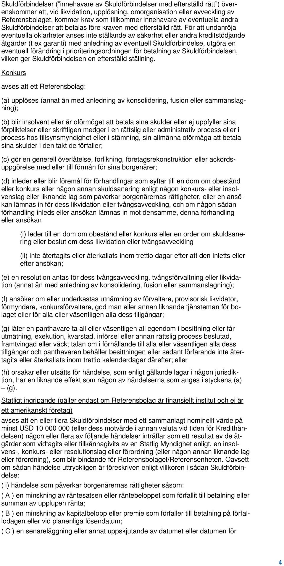 För att undanröja eventuella oklarheter anses inte ställande av säkerhet eller andra kreditstödjande åtgärder (t ex garanti) med anledning av eventuell Skuldförbindelse, utgöra en eventuell