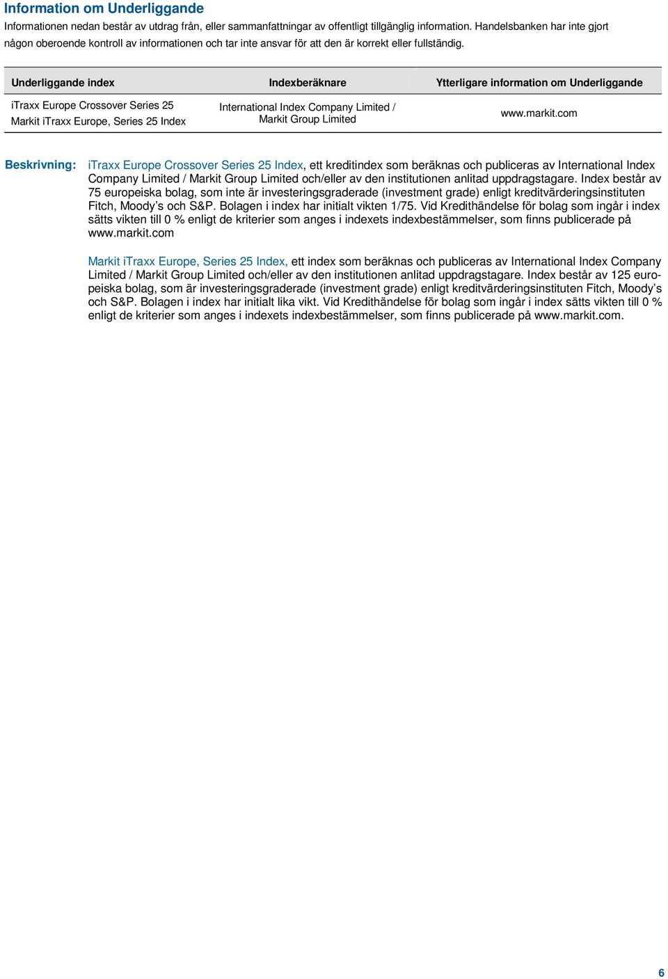 Underliggande index Indexberäknare Ytterligare information om Underliggande itraxx Europe Crossover Series 25 Markit itraxx Europe, Series 25 Index International Index Company Limited / Markit Group