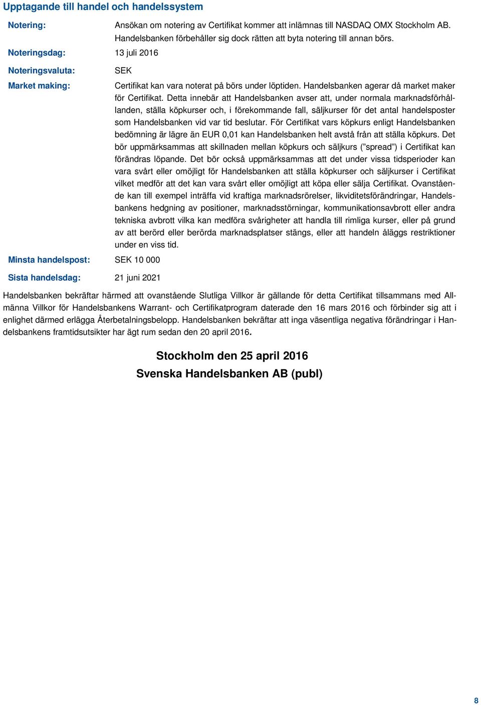 Noteringsdag: 13 juli 2016 Noteringsvaluta: Market making: SEK Minsta handelspost: SEK 10 000 Sista handelsdag: 21 juni 2021 Certifikat kan vara noterat på börs under löptiden.