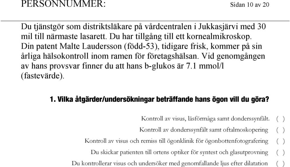 1 mmol/l (fastevärde). 1. Vilka åtgärder/undersökningar beträffande hans ögon vill du göra? Kontroll av visus, läsförmåga samt donderssynfält.