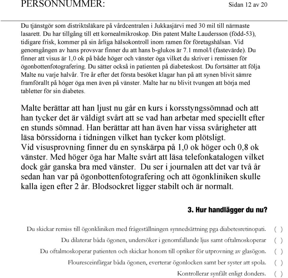 1 mmol/l (fastevärde). Du finner att visus är 1,0 ok på både höger och vänster öga vilket du skriver i remissen för ögonbottenfotografering. Du sätter också in patienten på diabeteskost.