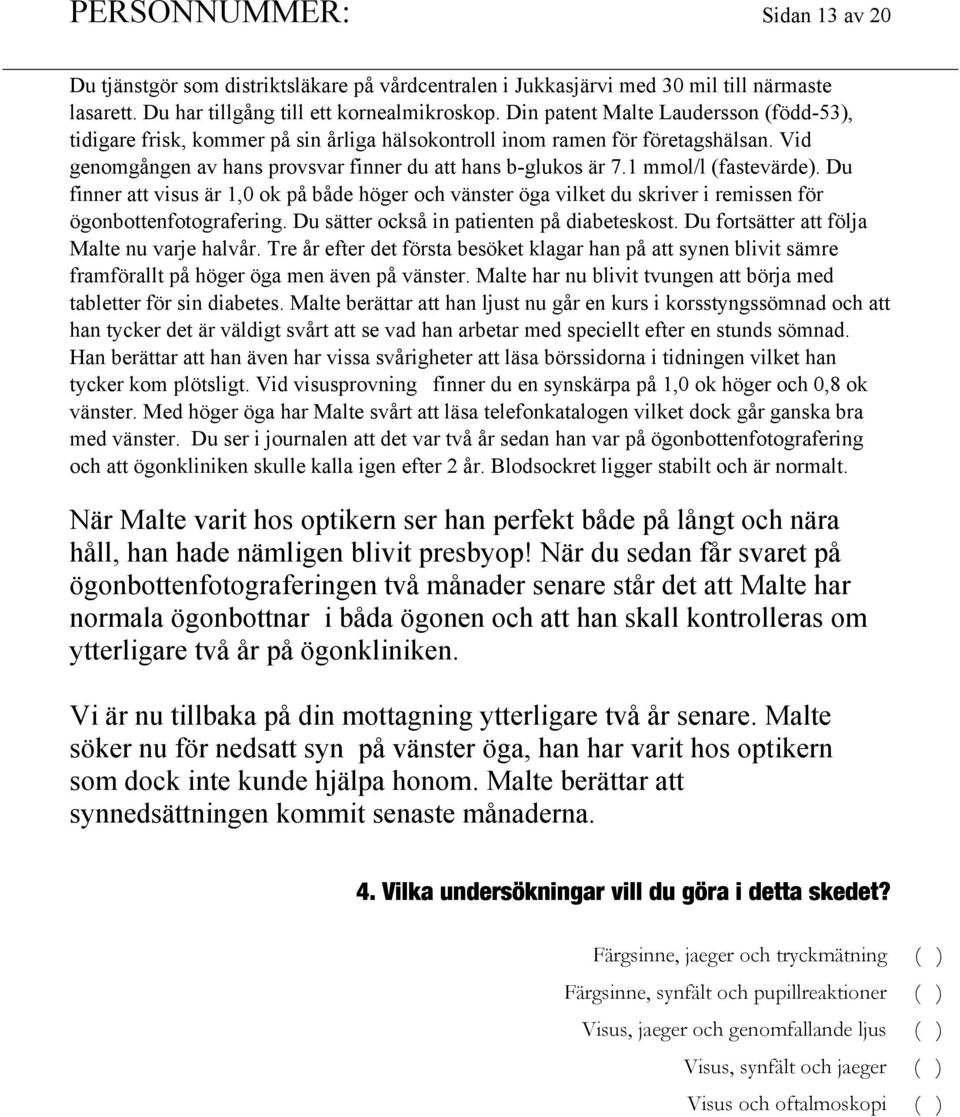 1 mmol/l (fastevärde). Du finner att visus är 1,0 ok på både höger och vänster öga vilket du skriver i remissen för ögonbottenfotografering. Du sätter också in patienten på diabeteskost.