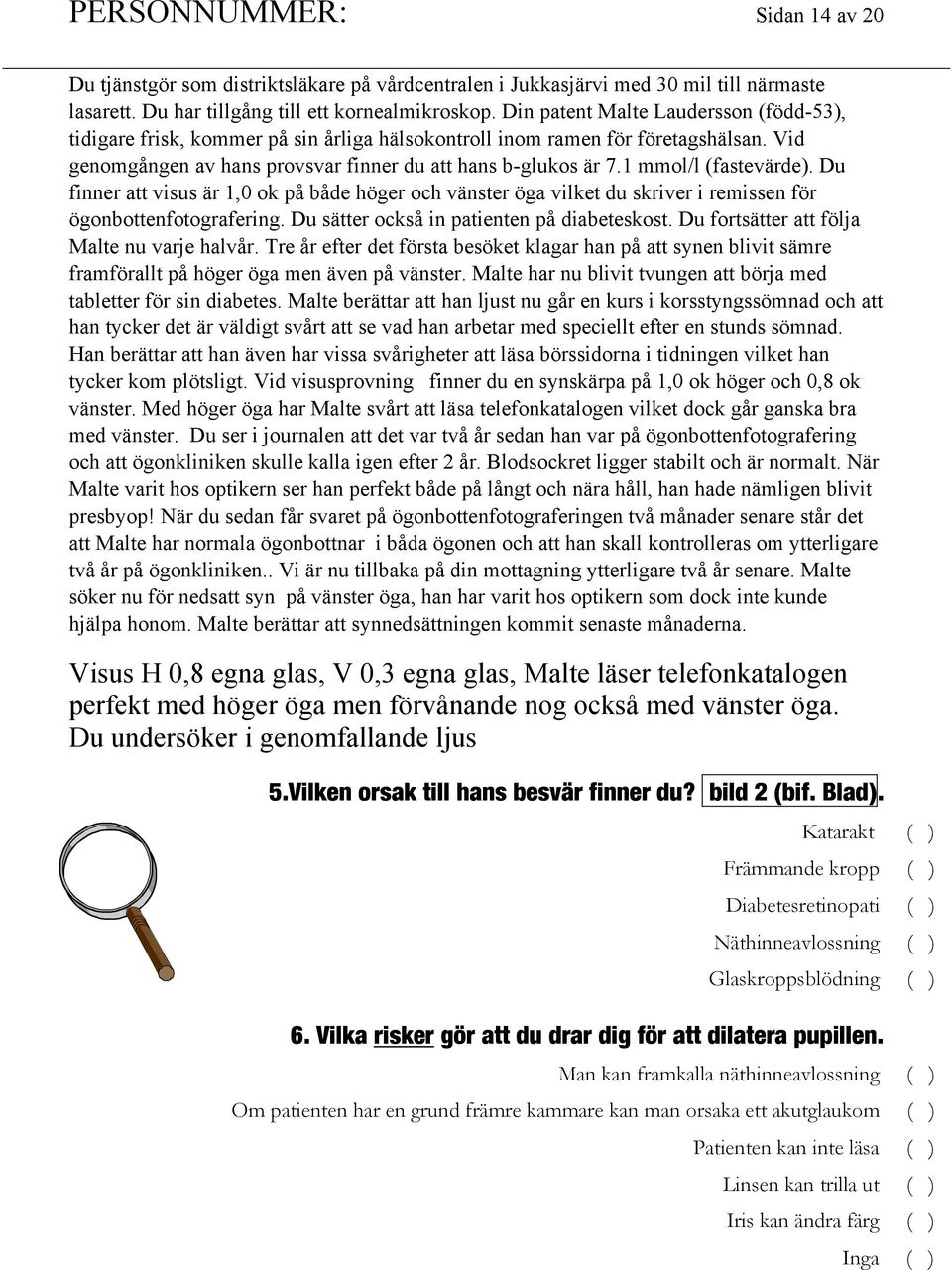 1 mmol/l (fastevärde). Du finner att visus är 1,0 ok på både höger och vänster öga vilket du skriver i remissen för ögonbottenfotografering. Du sätter också in patienten på diabeteskost.