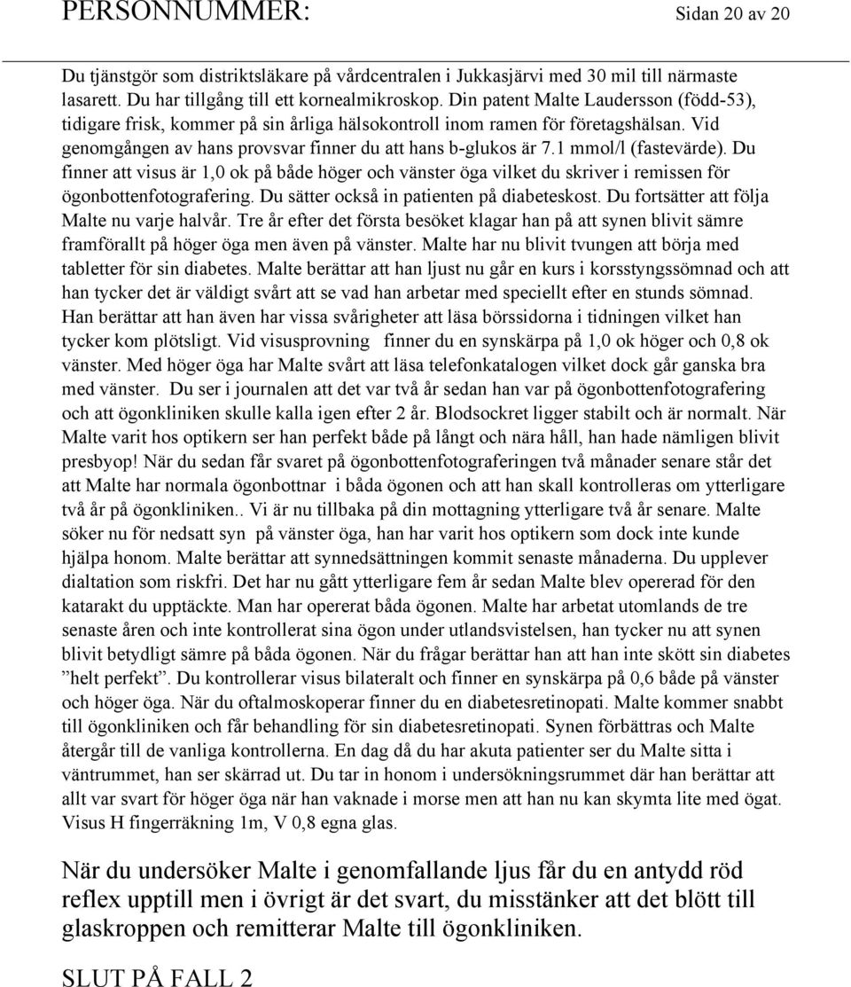 1 mmol/l (fastevärde). Du finner att visus är 1,0 ok på både höger och vänster öga vilket du skriver i remissen för ögonbottenfotografering. Du sätter också in patienten på diabeteskost.